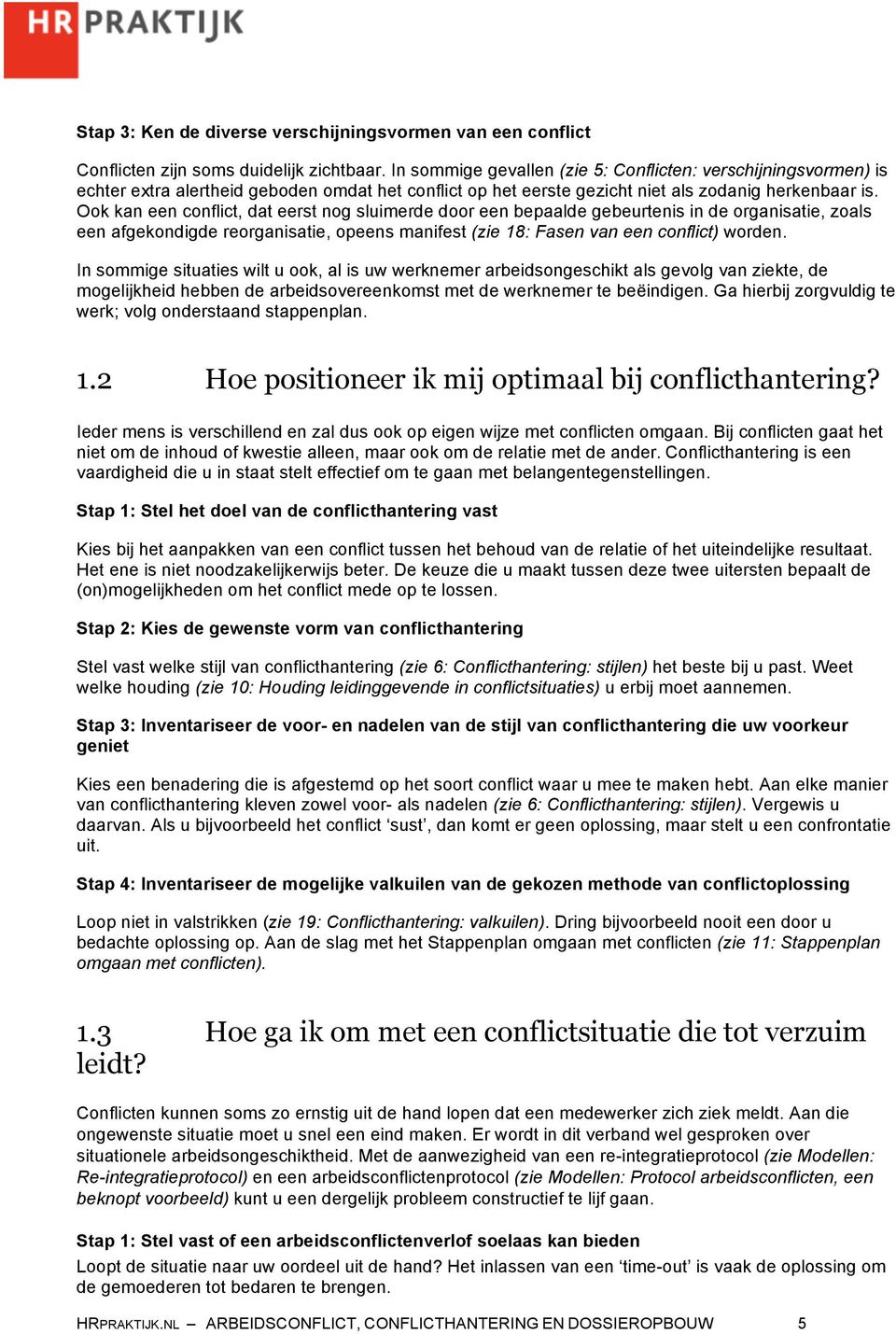 Ook kan een conflict, dat eerst nog sluimerde door een bepaalde gebeurtenis in de organisatie, zoals een afgekondigde reorganisatie, opeens manifest (zie 18: Fasen van een conflict) worden.