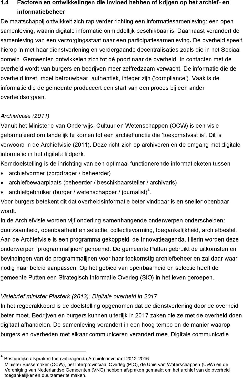 De overheid speelt hierop in met haar dienstverlening en verdergaande decentralisaties zoals die in het Sociaal domein. Gemeenten ontwikkelen zich tot dé poort naar de overheid.