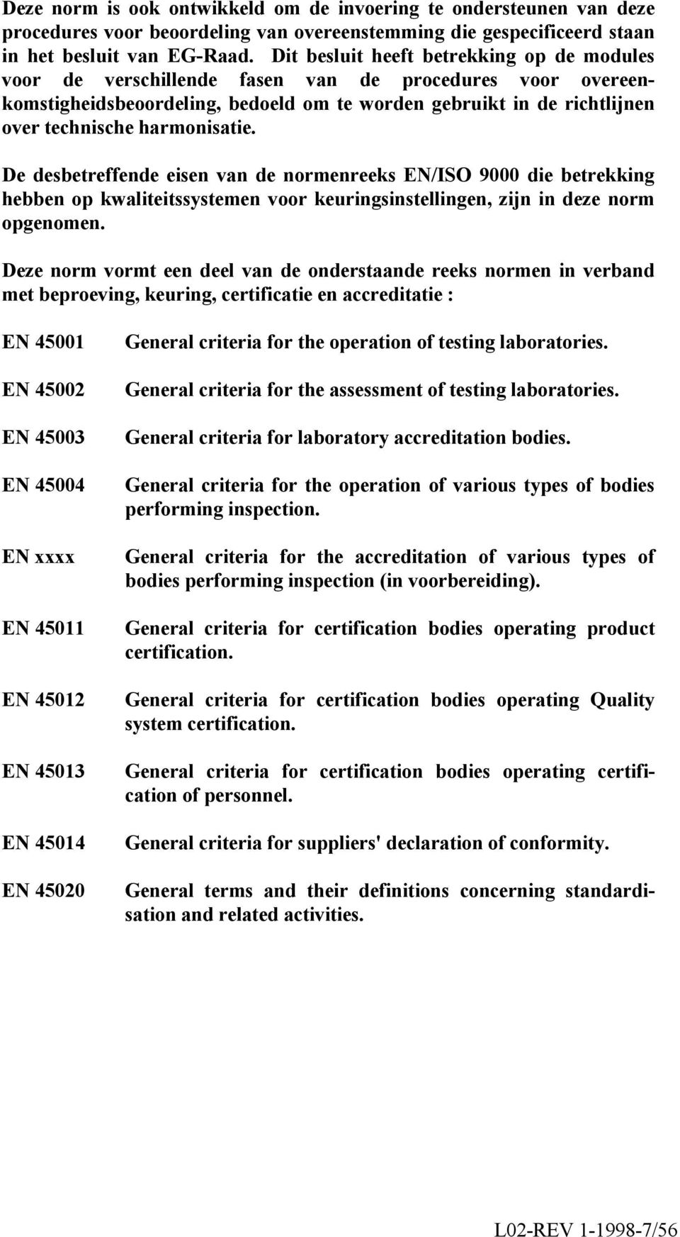 harmonisatie. De desbetreffende eisen van de normenreeks EN/ISO 9000 die betrekking hebben op kwaliteitssystemen voor keuringsinstellingen, zijn in deze norm opgenomen.