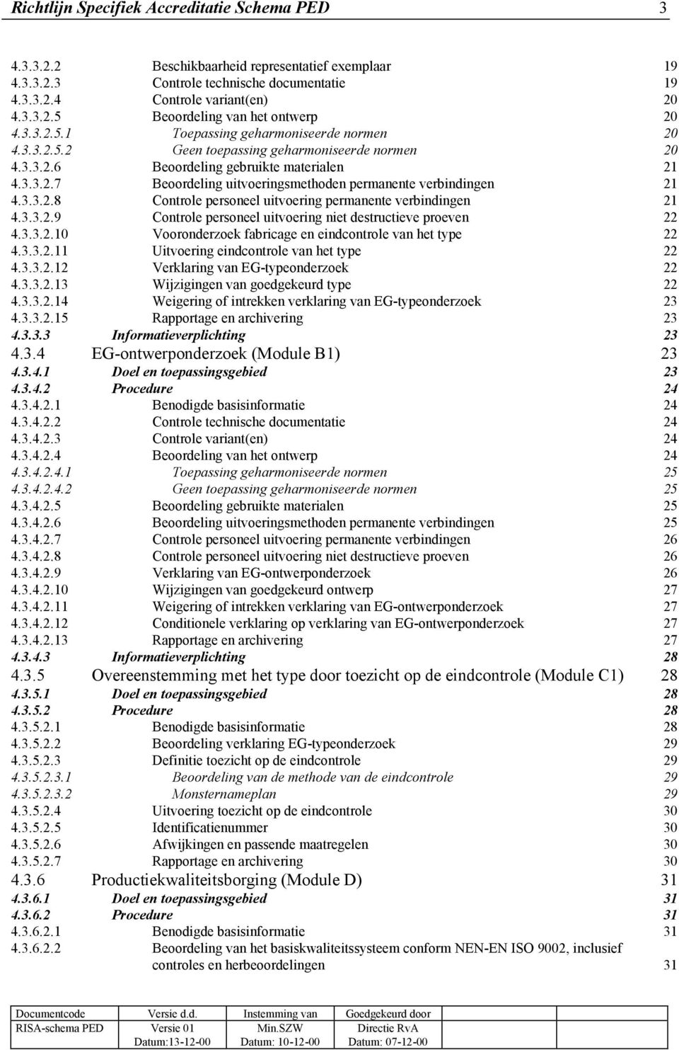 3.3.2.8 Controle personeel uitvoering permanente verbindingen 21 4.3.3.2.9 Controle personeel uitvoering niet destructieve proeven 22 4.3.3.2.10 Vooronderzoek fabricage en eindcontrole van het type 22 4.