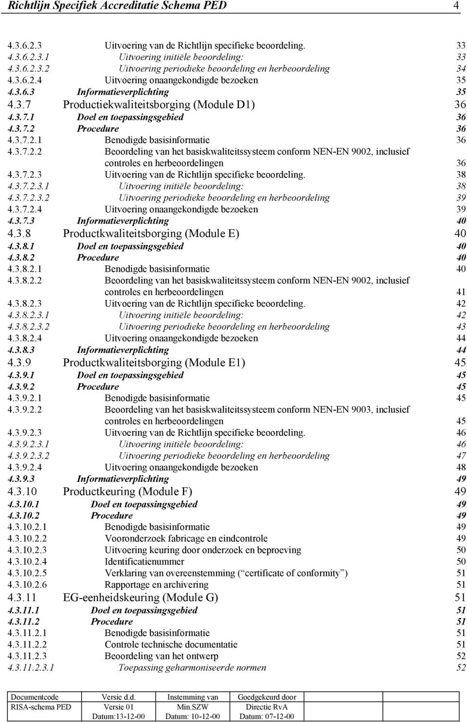 3.7.2.2 Beoordeling van het basiskwaliteitssysteem conform NEN-EN 9002, inclusief controles en herbeoordelingen 36 4.3.7.2.3 Uitvoering van de Richtlijn specifieke beoordeling. 38 4.3.7.2.3.1 Uitvoering initiële beoordeling: 38 4.