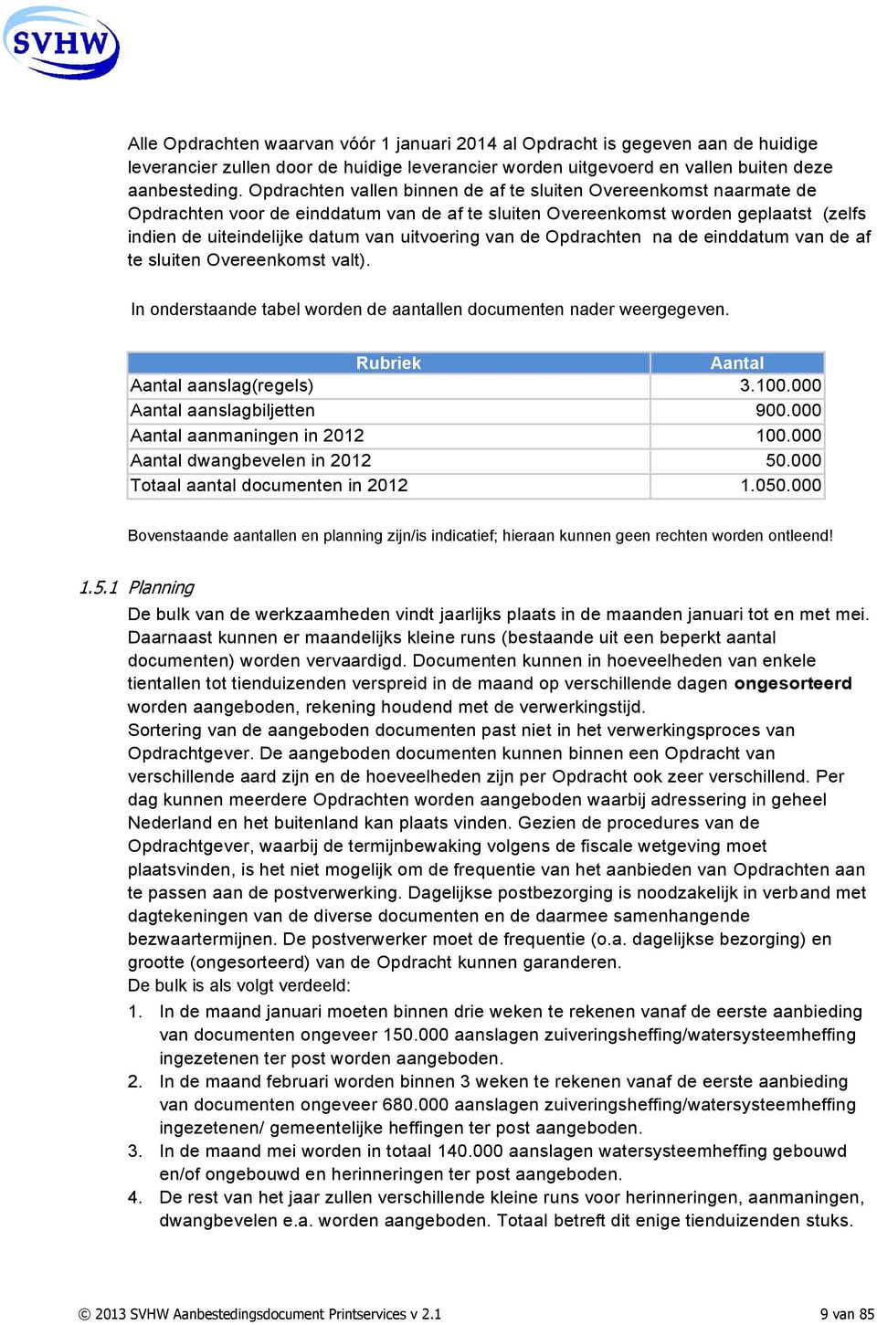 van de Opdrachten na de einddatum van de af te sluiten Overeenkomst valt). In onderstaande tabel worden de aantallen documenten nader weergegeven. Rubriek Aantal Aantal aanslag(regels) 3.100.