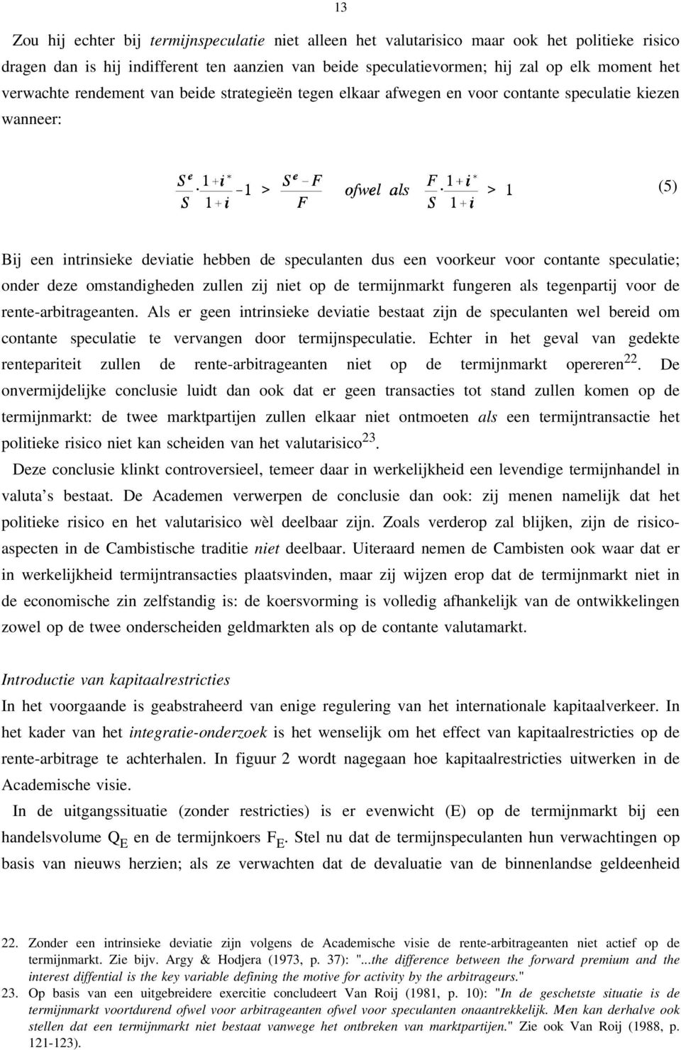 speculatie; onder deze omstandigheden zullen zij niet op de termijnmarkt fungeren als tegenpartij voor de rente-arbitrageanten.