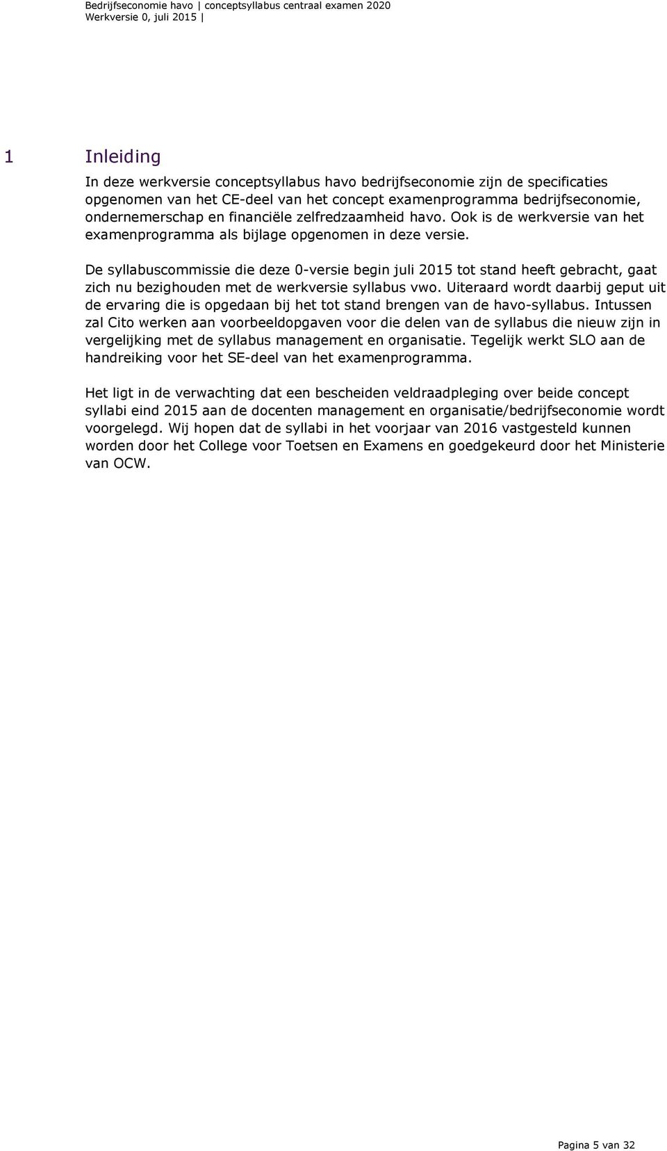 De syllabuscommissie die deze 0-versie begin juli 2015 tot stand heeft gebracht, gaat zich nu bezighouden met de werkversie syllabus vwo.