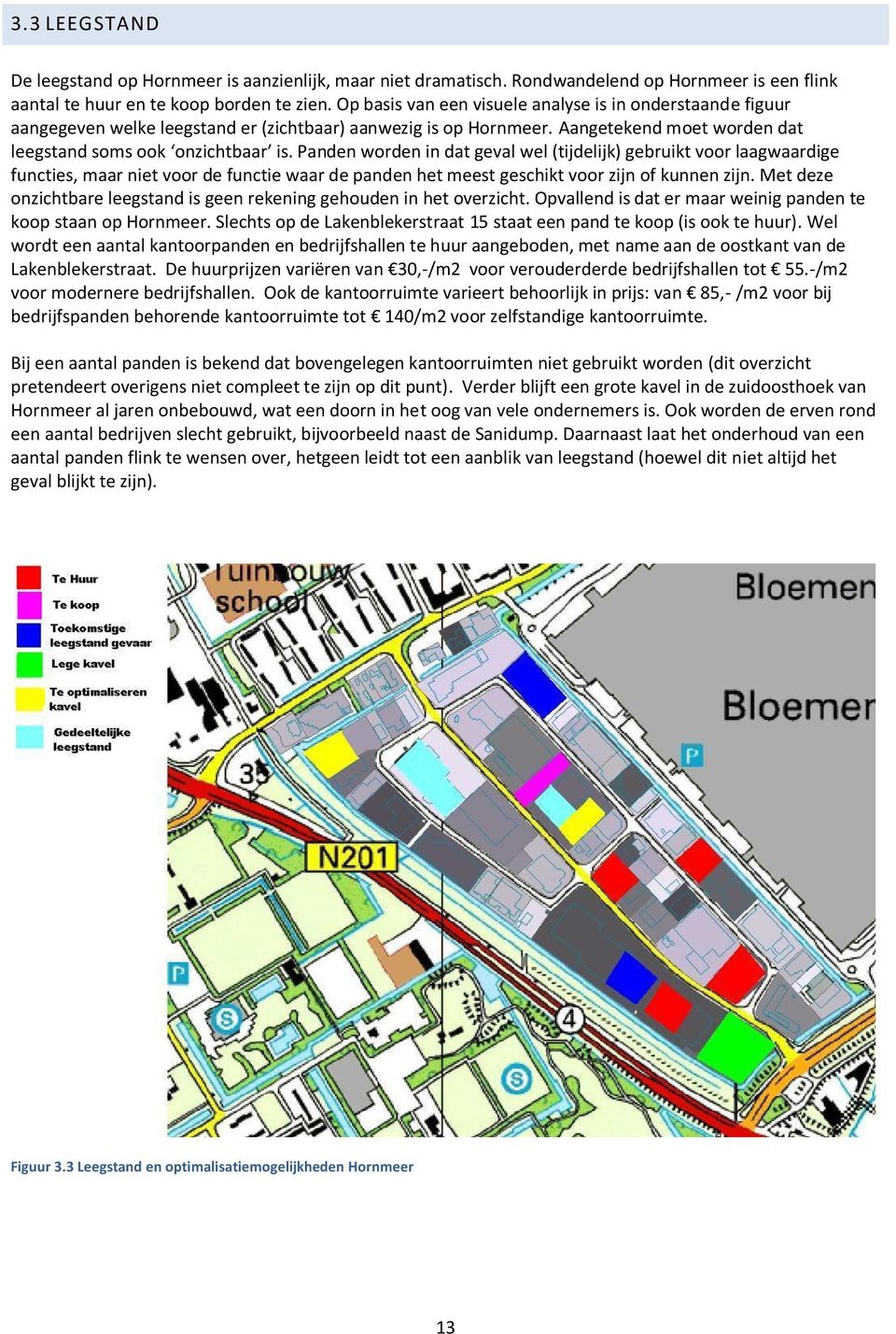 Panden worden in dat geval wel (tijdelijk) gebruikt voor laagwaardige functies, maar niet voor de functie waar de panden het meest geschikt voor zijn of kunnen zijn.