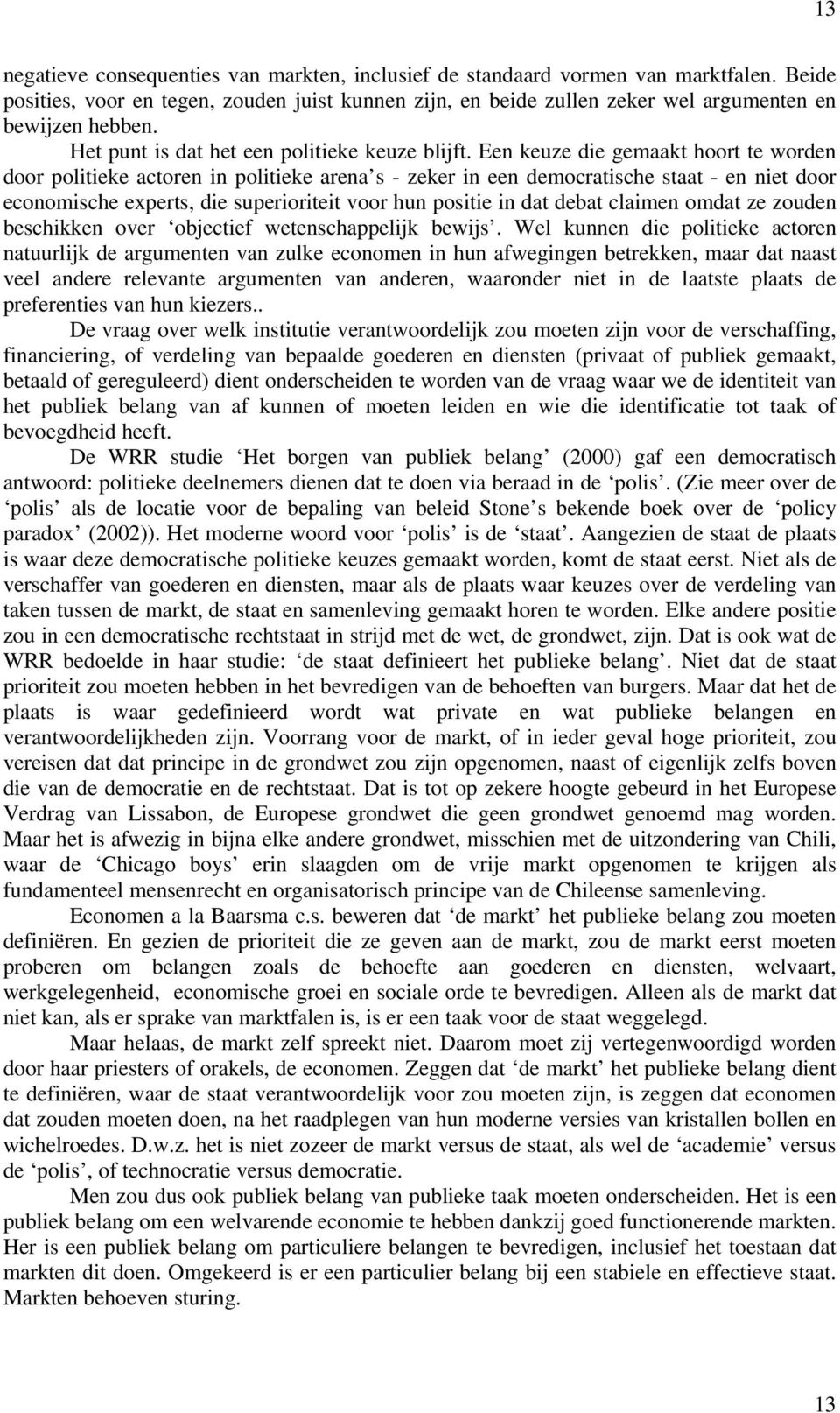 Een keuze die gemaakt hoort te worden door politieke actoren in politieke arena s - zeker in een democratische staat - en niet door economische experts, die superioriteit voor hun positie in dat