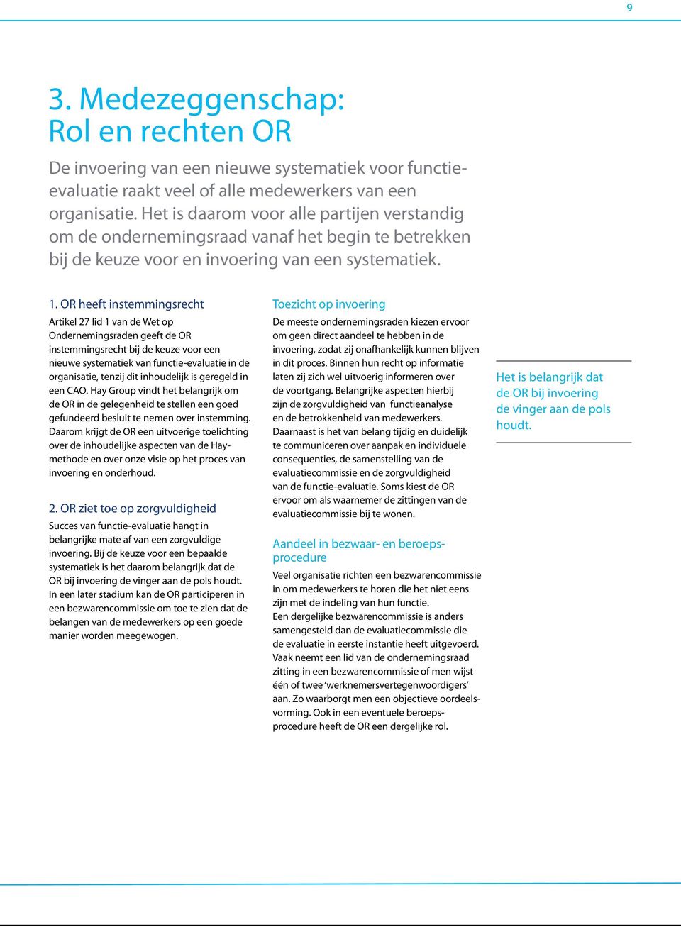 OR heeft instemmingsrecht Artikel 27 lid 1 van de Wet op Ondernemingsraden geeft de OR instemmingsrecht bij de keuze voor een nieuwe systematiek van functie-evaluatie in de organisatie, tenzij dit