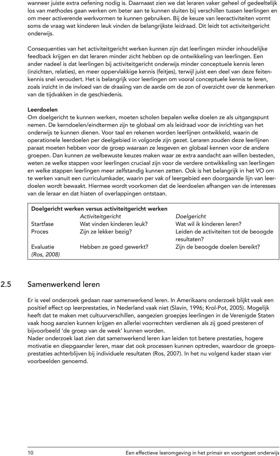 gebruiken. Bij de keuze van leeractiviteiten vormt soms de vraag wat kinderen leuk vinden de belangrijkste leidraad. Dit leidt tot activiteitgericht onderwijs.