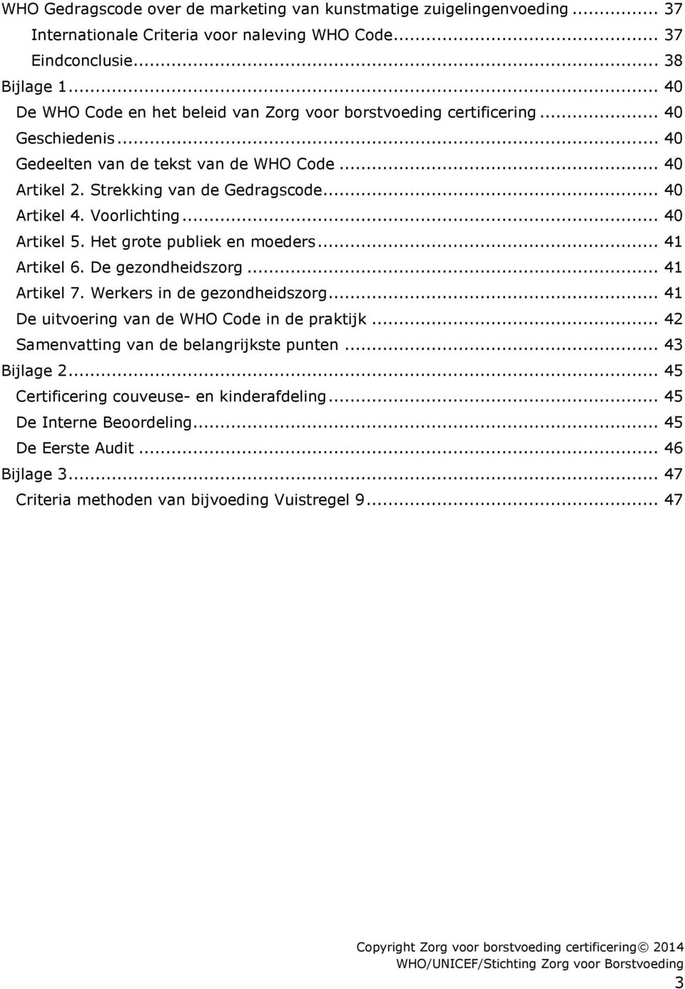 Voorlichting... 40 Artikel 5. Het grote publiek en moeders... 41 Artikel 6. De gezondheidszorg... 41 Artikel 7. Werkers in de gezondheidszorg... 41 De uitvoering van de WHO Code in de praktijk.