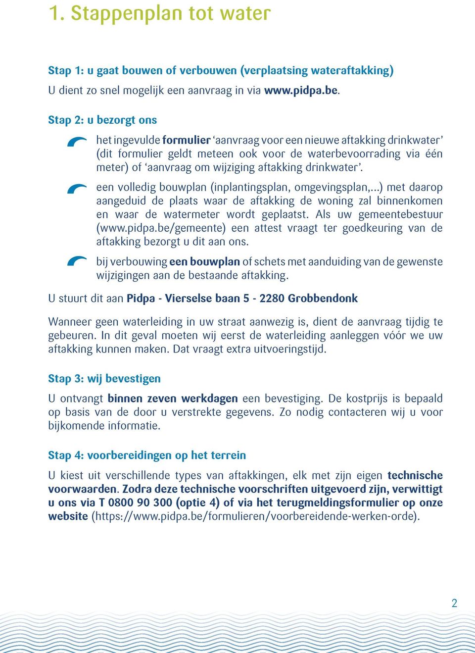 drinkwater. een volledig bouwplan (inplantingsplan, omgevingsplan,...) met daarop aangeduid de plaats waar de aftakking de woning zal binnenkomen en waar de watermeter wordt geplaatst.