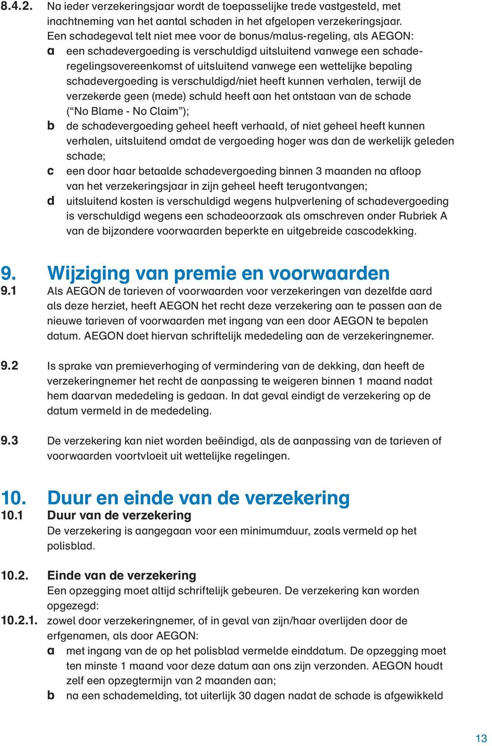 wettelijke bepaling schadevergoeding is verschuldigd/niet heeft kunnen verhalen, terwijl de verzekerde geen (mede) schuld heeft aan het ontstaan van de schade ( No Blame - No Claim ); b de