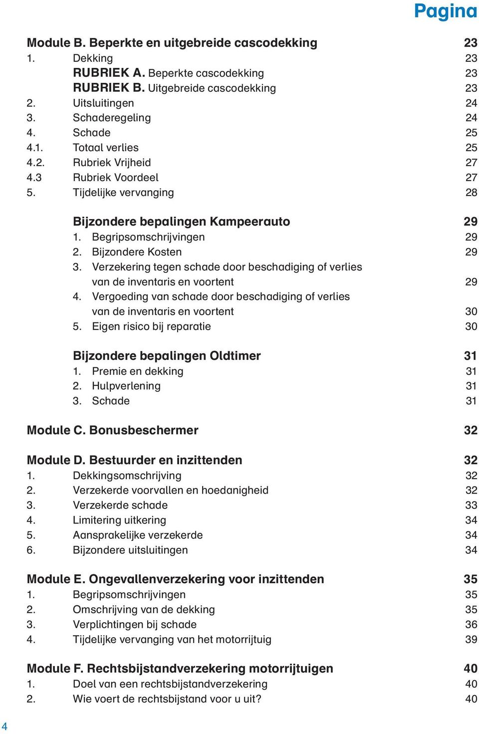 Bijzondere Kosten 29 3. Verzekering tegen schade door beschadiging of verlies van de inventaris en voortent 29 4. Vergoeding van schade door beschadiging of verlies van de inventaris en voortent 30 5.