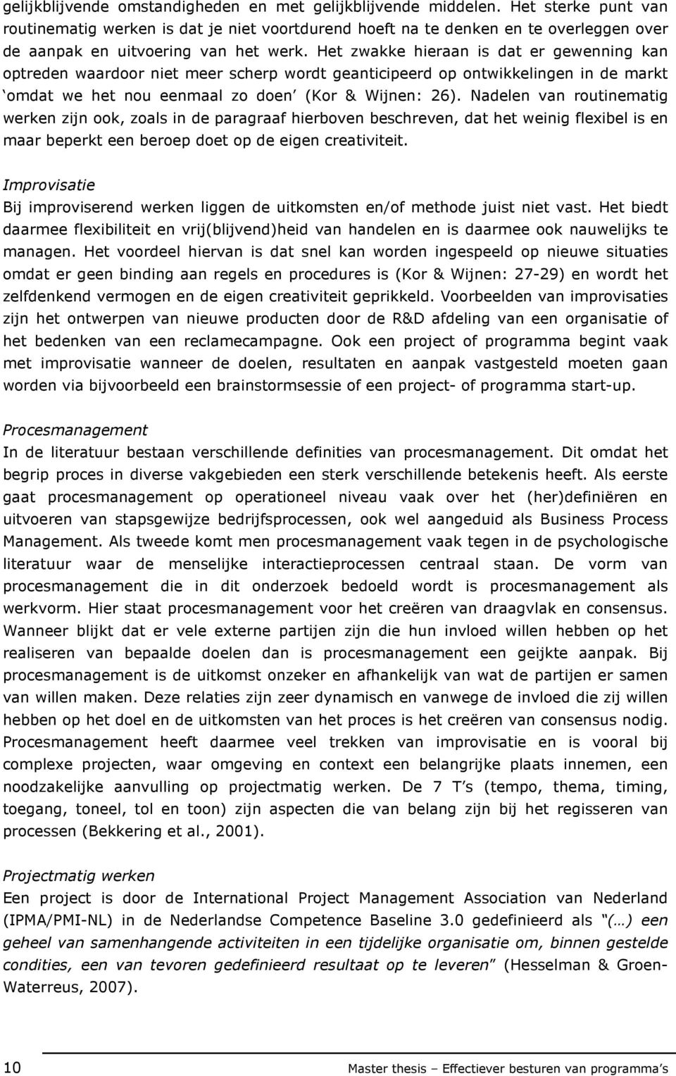 Het zwakke hieraan is dat er gewenning kan optreden waardoor niet meer scherp wordt geanticipeerd op ontwikkelingen in de markt omdat we het nou eenmaal zo doen (Kor & Wijnen: 26).