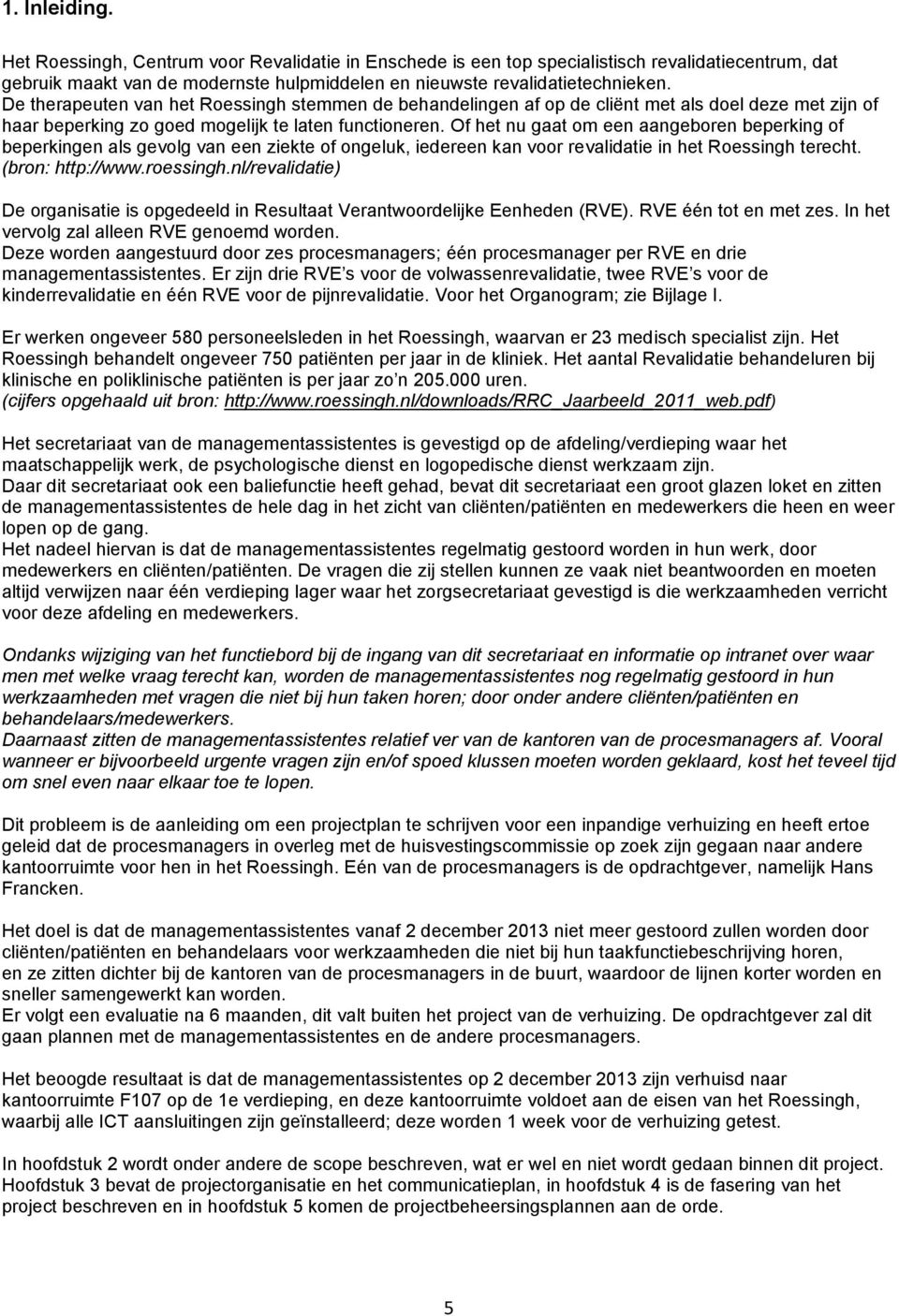 Of het nu gaat om een aangeboren beperking of beperkingen als gevolg van een ziekte of ongeluk, iedereen kan voor revalidatie in het Roessingh terecht. (bron: http://www.roessingh.