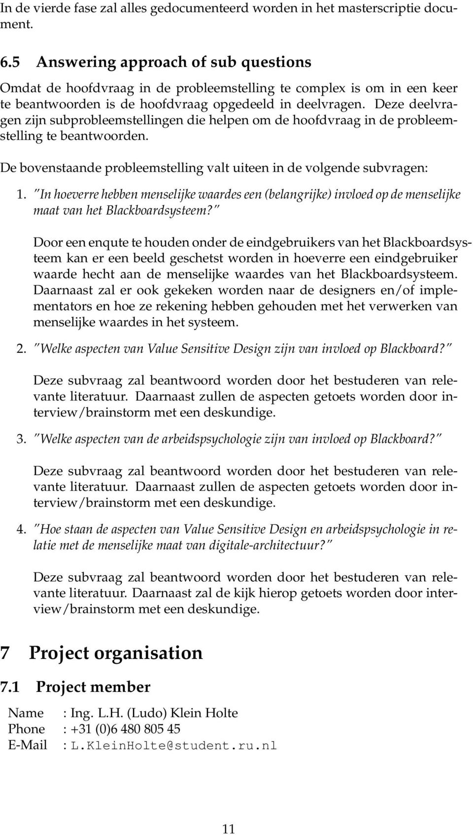 Deze deelvragen zijn subprobleemstellingen die helpen om de hoofdvraag in de probleemstelling te beantwoorden. De bovenstaande probleemstelling valt uiteen in de volgende subvragen: 1.