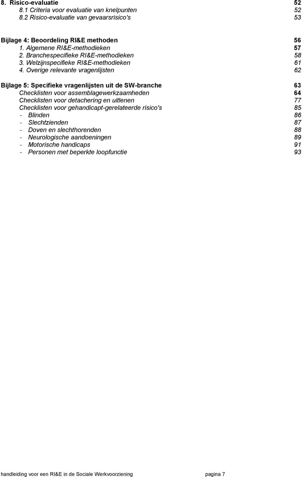 Overige relevante vragenlijsten 62 Bijlage 5: Specifieke vragenlijsten uit de SW-branche 63 Checklisten voor assemblagewerkzaamheden 64 Checklisten voor detachering en uitlenen 77