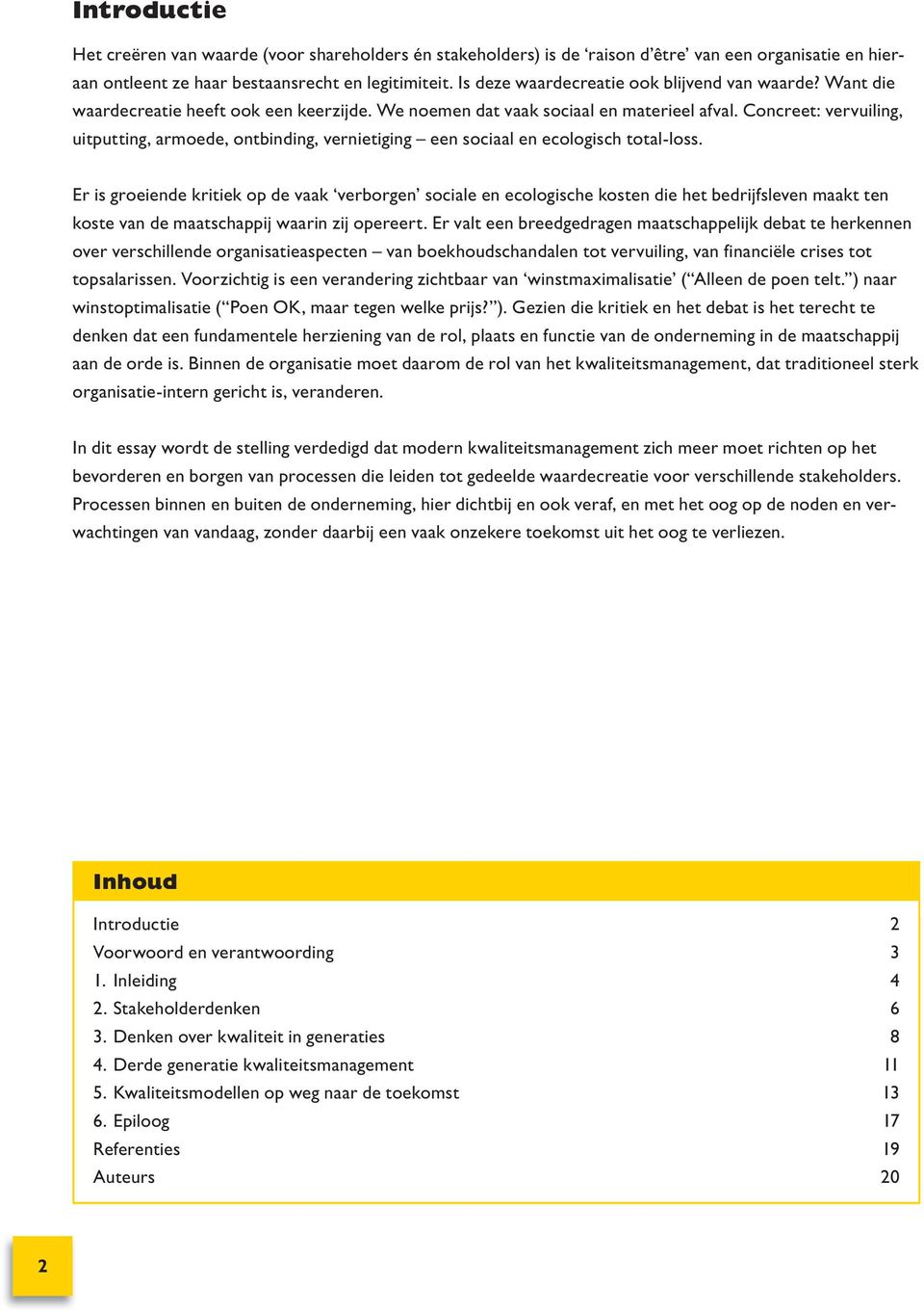 Concreet: vervuiling, uitputting, armoede, ontbinding, vernietiging een sociaal en ecologisch total-loss.