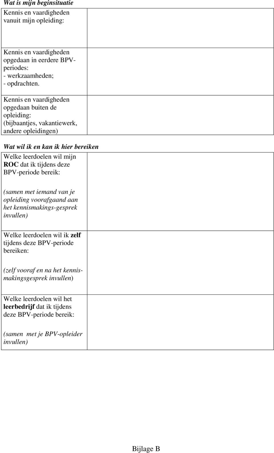 ik tijdens deze BPVperiode bereik: (samen met iemand van je opleiding voorafgaand aan het kennismakingsgesprek invullen) Welke leerdoelen wil ik zelf tijdens deze