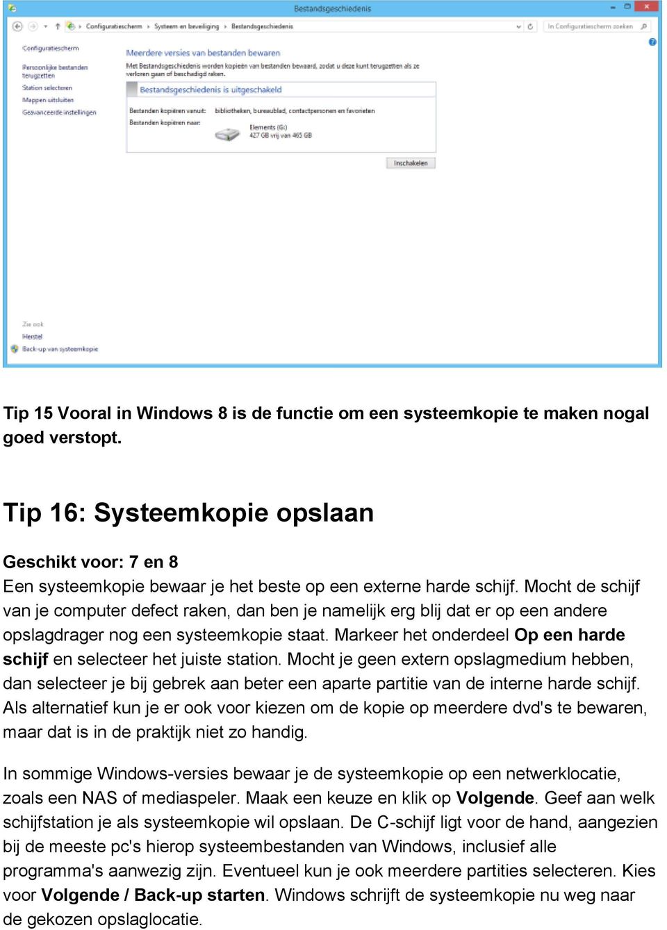 Mocht de schijf van je computer defect raken, dan ben je namelijk erg blij dat er op een andere opslagdrager nog een systeemkopie staat.
