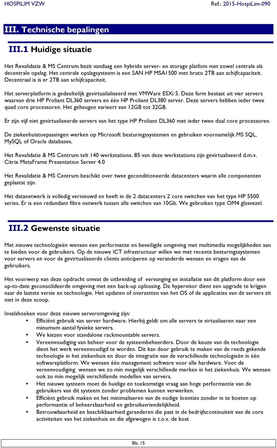 Het serverplatform is gedeeltelijk gevirtualialiseerd met VMWare ESXi 5. Deze farm bestaat uit vier servers waarvan drie HP Proliant DL360 servers en één HP Proliant DL380 server.