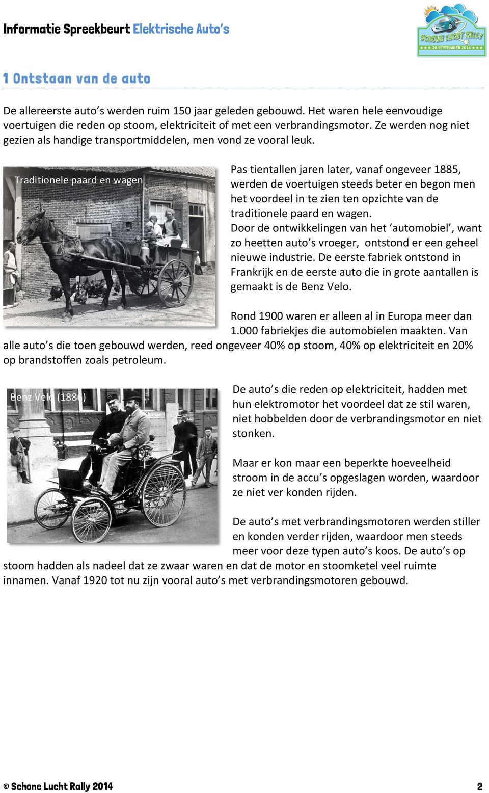 Traditionele paard en wagen Pas tientallen jaren later, vanaf ongeveer 1885, werden de voertuigen steeds beter en begon men het voordeel in te zien ten opzichte van de traditionele paard en wagen.