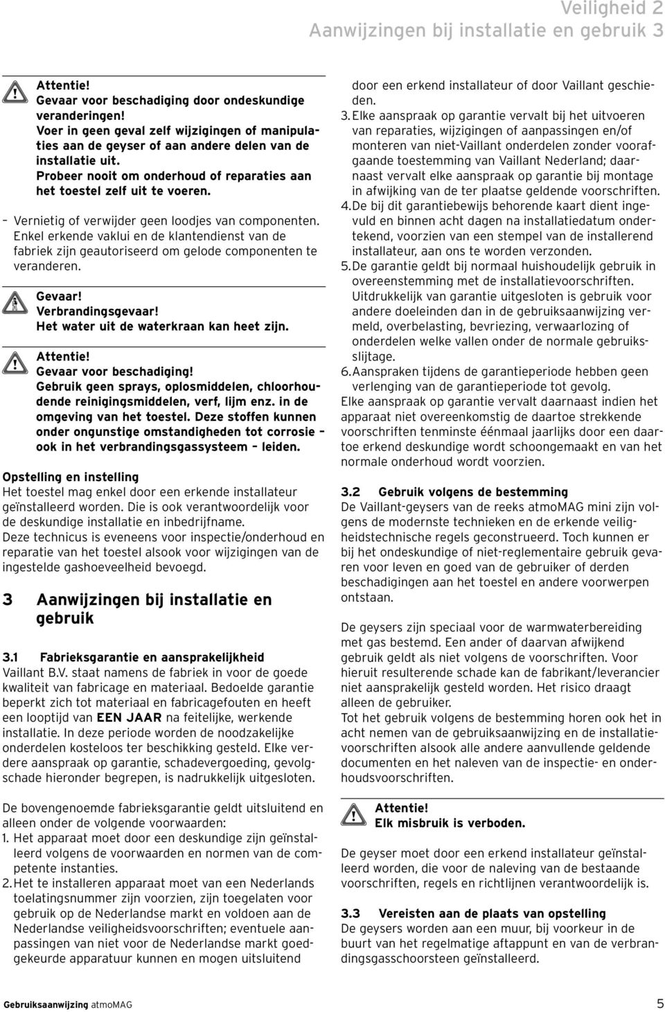 Vernietig of verwijder geen loodjes van componenten. Enkel erkende vaklui en de klantendienst van de fabriek zijn geautoriseerd om gelode componenten te veranderen. Verbrandingsgevaar!