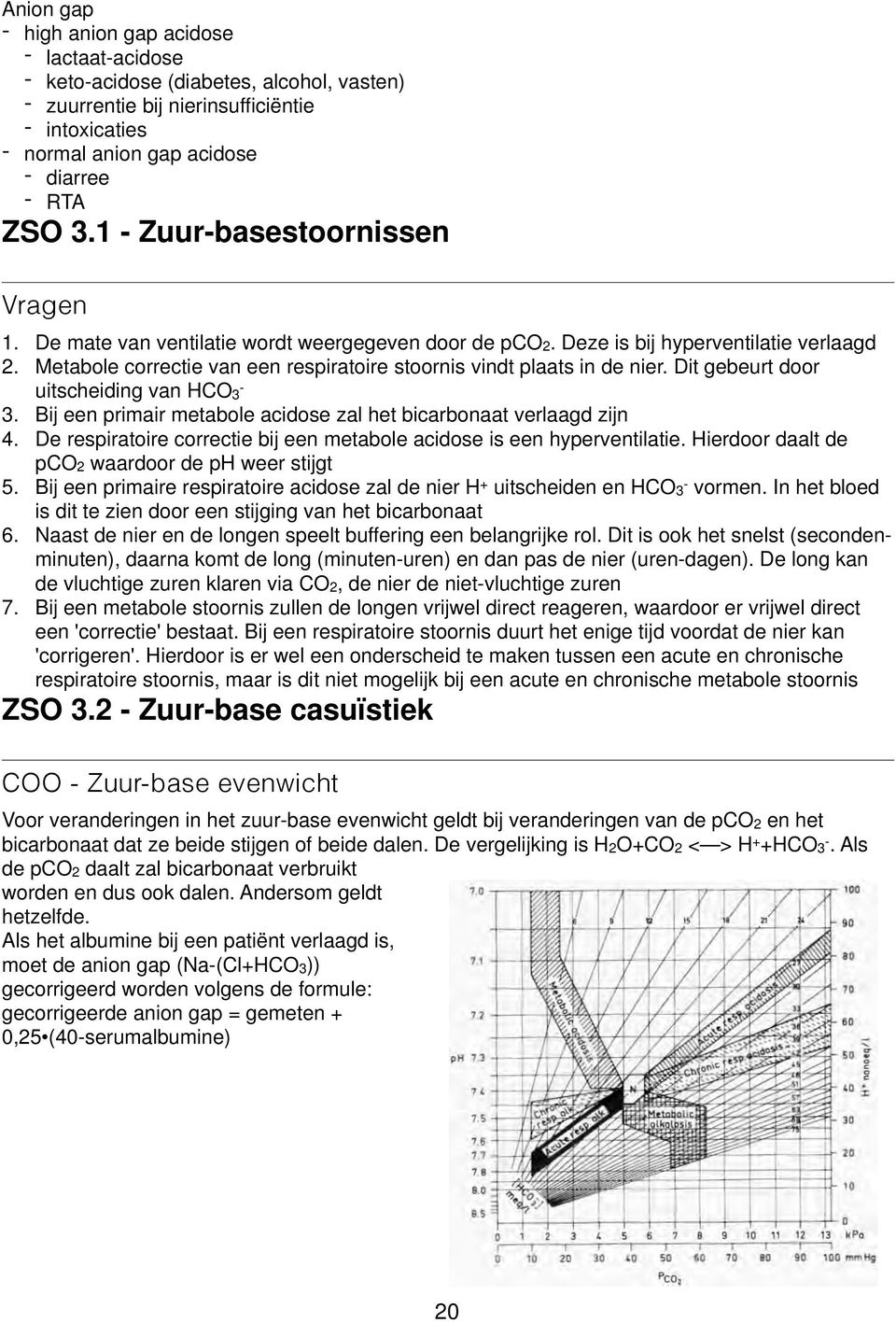 Metabole correctie van een respiratoire stoornis vindt plaats in de nier. Dit gebeurt door uitscheiding van HCO3-3. Bij een primair metabole acidose zal het bicarbonaat verlaagd zijn 4.