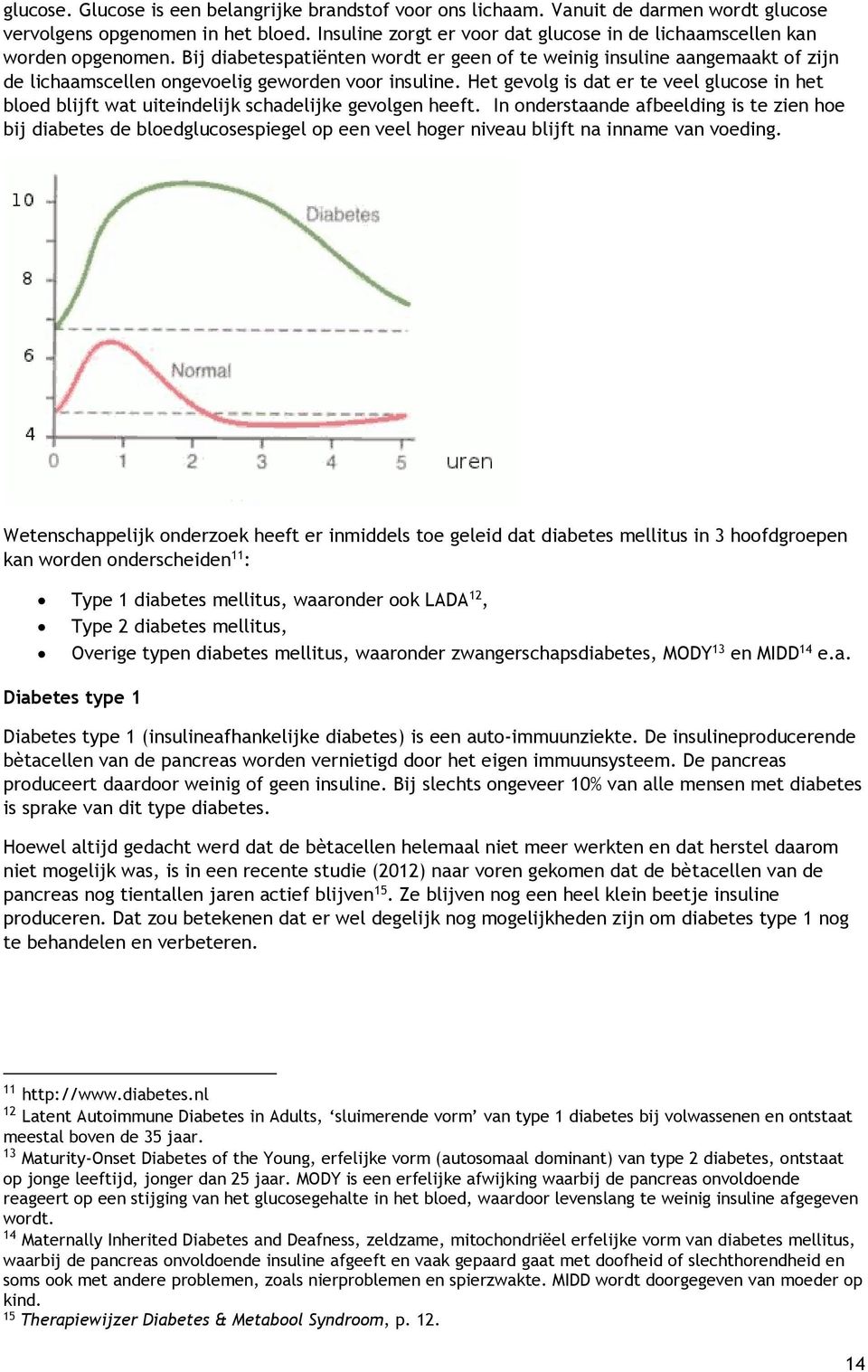 Bij diabetespatiënten wordt er geen of te weinig insuline aangemaakt of zijn de lichaamscellen ongevoelig geworden voor insuline.