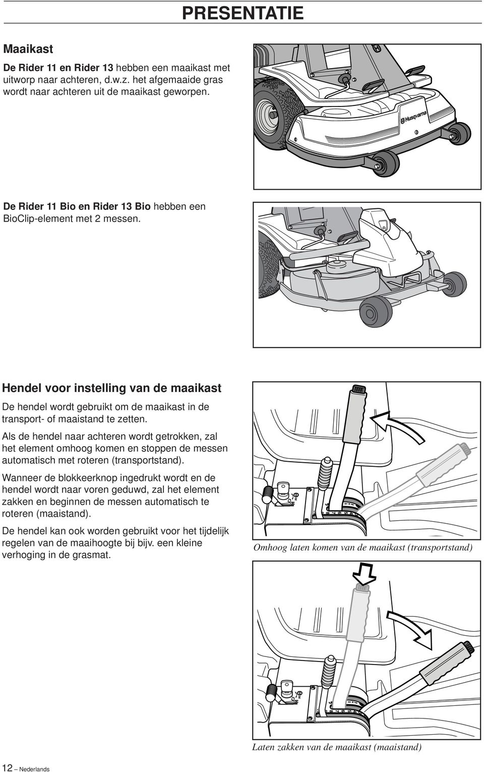 Als de hendel naar achteren wordt getrokken, zal het element omhoog komen en stoppen de messen automatisch met roteren (transportstand).