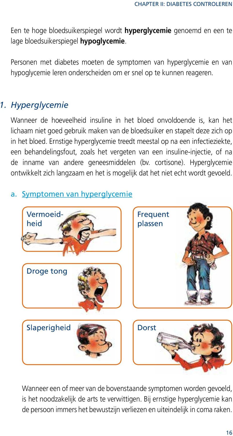 Hyperglycemie Wanneer de hoeveelheid insuline in het bloed onvoldoende is, kan het lichaam niet goed gebruik maken van de bloedsuiker en stapelt deze zich op in het bloed.