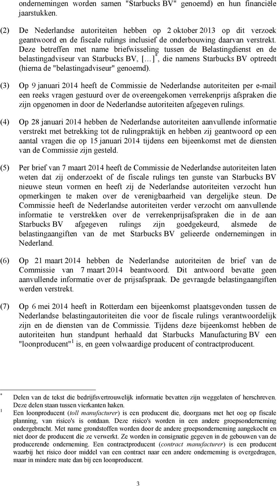 Deze betreffen met name briefwisseling tussen de Belastingdienst en de belastingadviseur van Starbucks BV, [ ] *, die namens Starbucks BV optreedt (hierna de "belastingadviseur" genoemd).