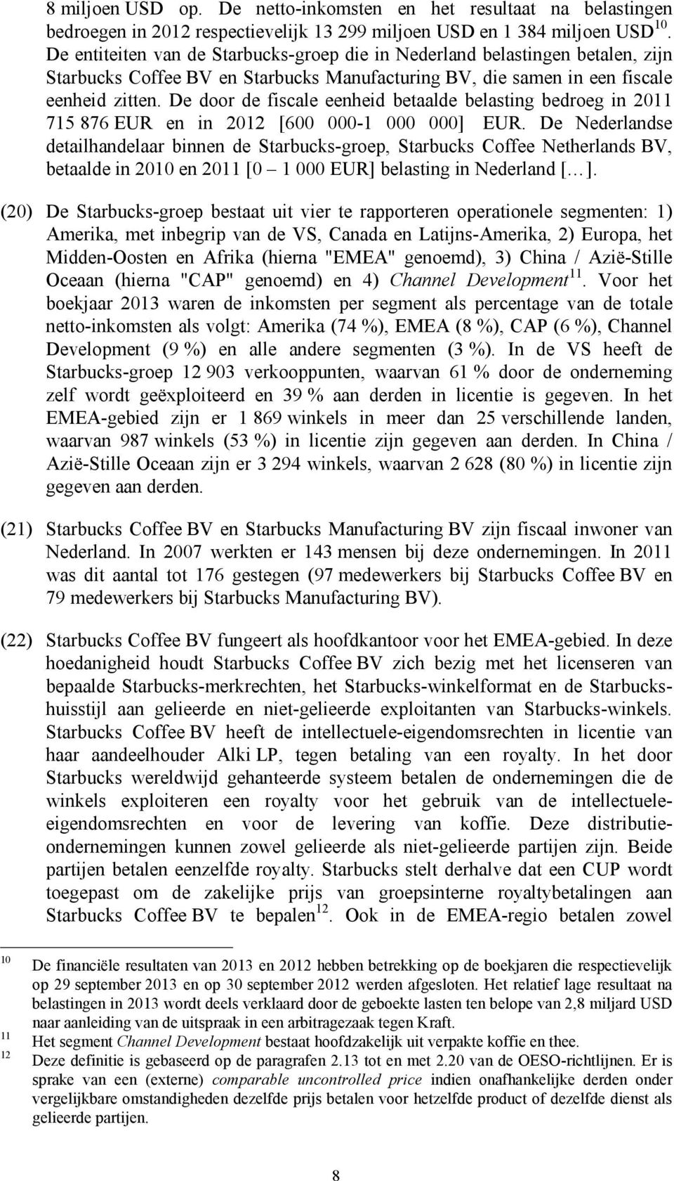 De door de fiscale eenheid betaalde belasting bedroeg in 2011 715 876 EUR en in 2012 [600 000-1 000 000] EUR.