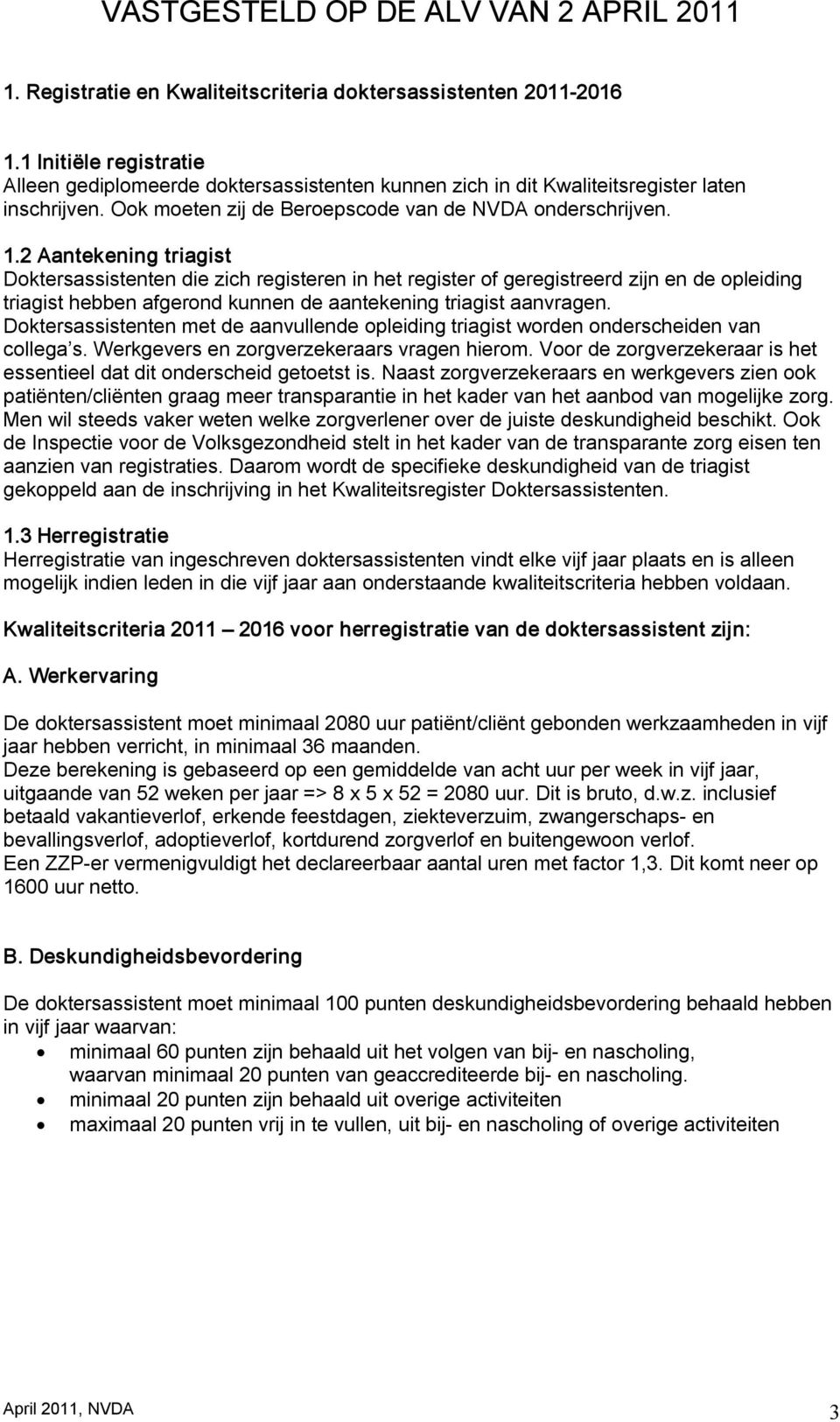 2 Aantekening triagist Doktersassistenten die zich registeren in het register of geregistreerd zijn en de opleiding triagist hebben afgerond kunnen de aantekening triagist aanvragen.