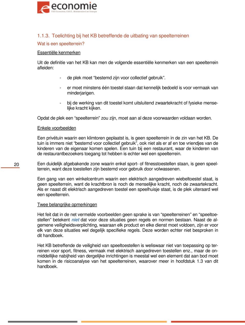 - er moet minstens één toestel staan dat kennelijk bedoeld is voor vermaak van minderjarigen. - bij de werking van dit toestel komt uitsluitend zwaartekracht of fysieke menselijke kracht kijken.