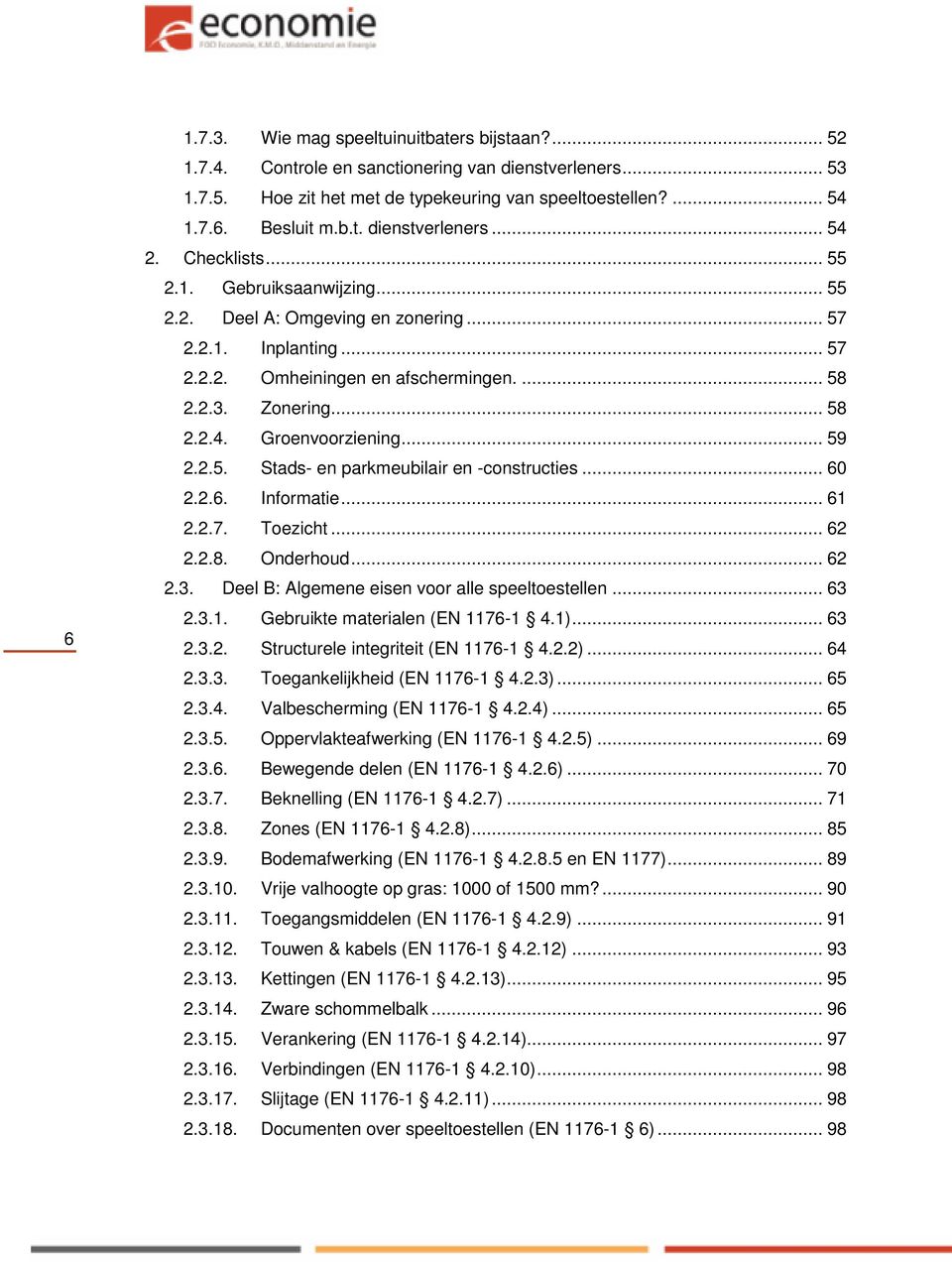 .. 59 2.2.5. Stads- en parkmeubilair en -constructies... 60 2.2.6. Informatie... 61 2.2.7. Toezicht... 62 2.2.8. Onderhoud... 62 2.3. Deel B: Algemene eisen voor alle speeltoestellen... 63 2.3.1. Gebruikte materialen (EN 1176-1 4.