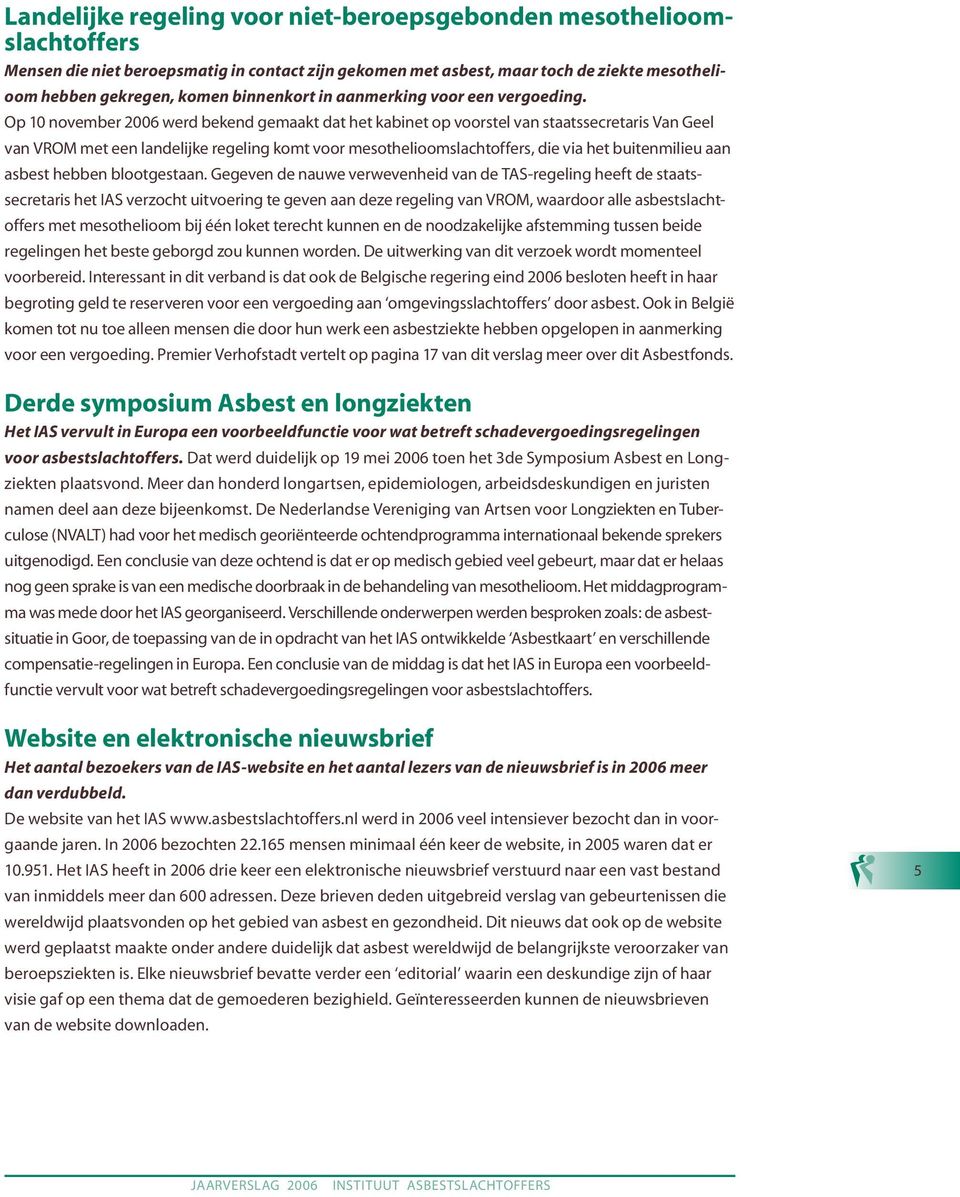 Op 10 november 2006 werd bekend gemaakt dat het kabinet op voorstel van staatssecretaris Van Geel van VROM met een landelijke regeling komt voor mesothelioomslachtoffers, die via het buitenmilieu aan