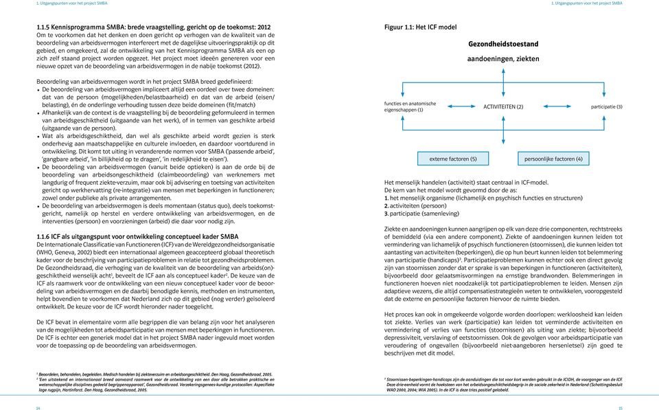 SMBA als een op zich zelf staand project worden opgezet. Het project moet ideeën genereren voor een nieuwe opzet van de beoordeling van arbeidsvermogen in de nabije toekomst (2012). Figuur 1.