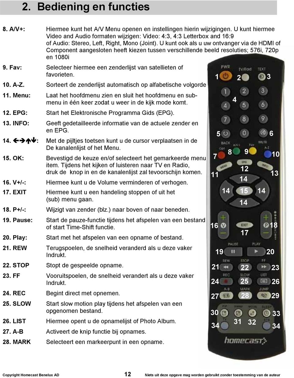 U kunt ook als u uw ontvanger via de HDMI of Component aangesloten heeft kiezen tussen verschillende beeld resoluties; 576i, 720p en 1080i 9.