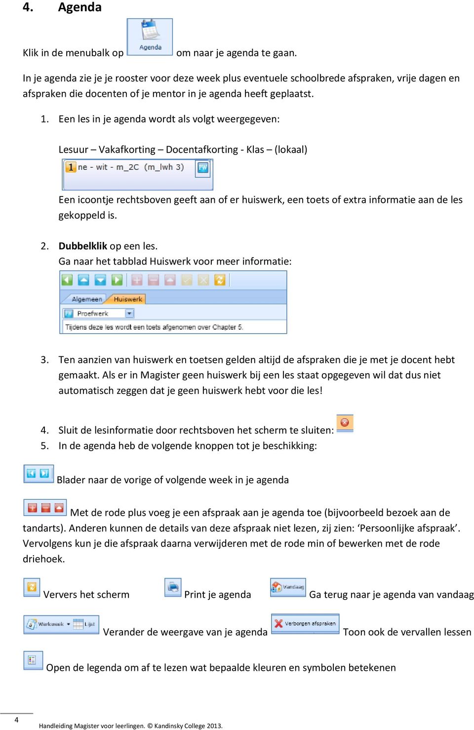 Een les in je agenda wordt als volgt weergegeven: Lesuur Vakafkorting Docentafkorting - Klas (lokaal) Een icoontje rechtsboven geeft aan of er huiswerk, een toets of extra informatie aan de les