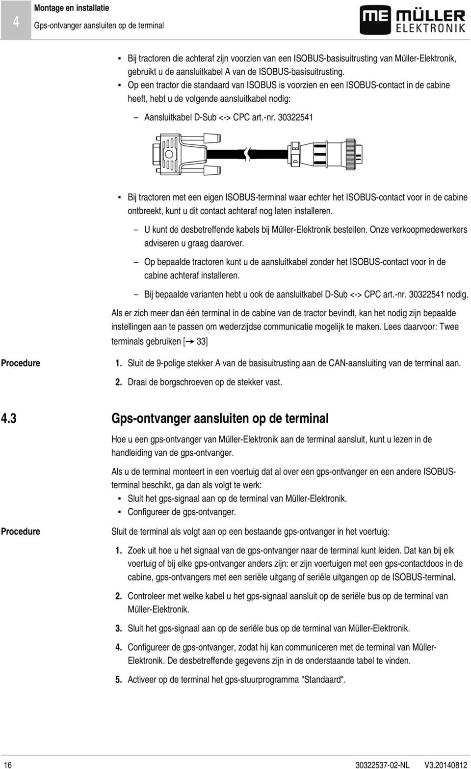 30322541 Bij tractoren met een eigen ISOBUS-terminal waar echter het ISOBUS-contact voor in de cabine ontbreekt, kunt u dit contact achteraf nog laten installeren.