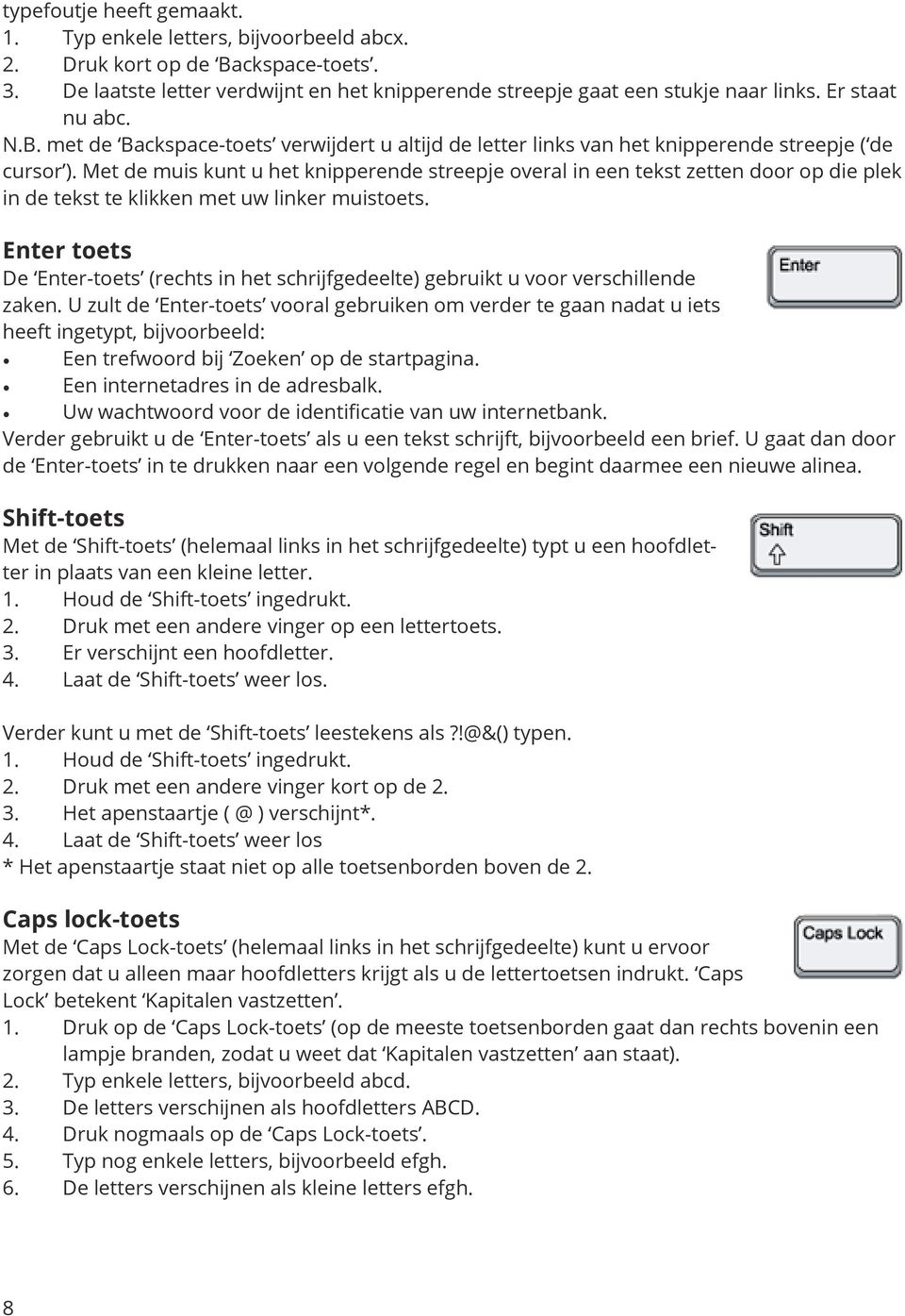 Met de muis kunt u het knipperende streepje overal in een tekst zetten door op die plek in de tekst te klikken met uw linker muistoets.