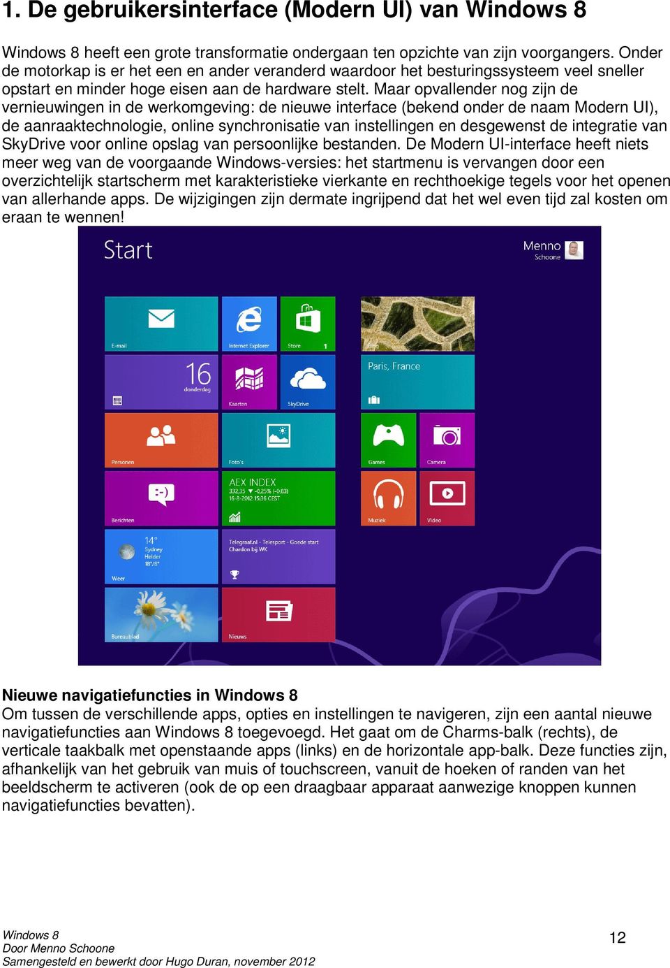 Maar opvallender nog zijn de vernieuwingen in de werkomgeving: de nieuwe interface (bekend onder de naam Modern UI), de aanraaktechnologie, online synchronisatie van instellingen en desgewenst de