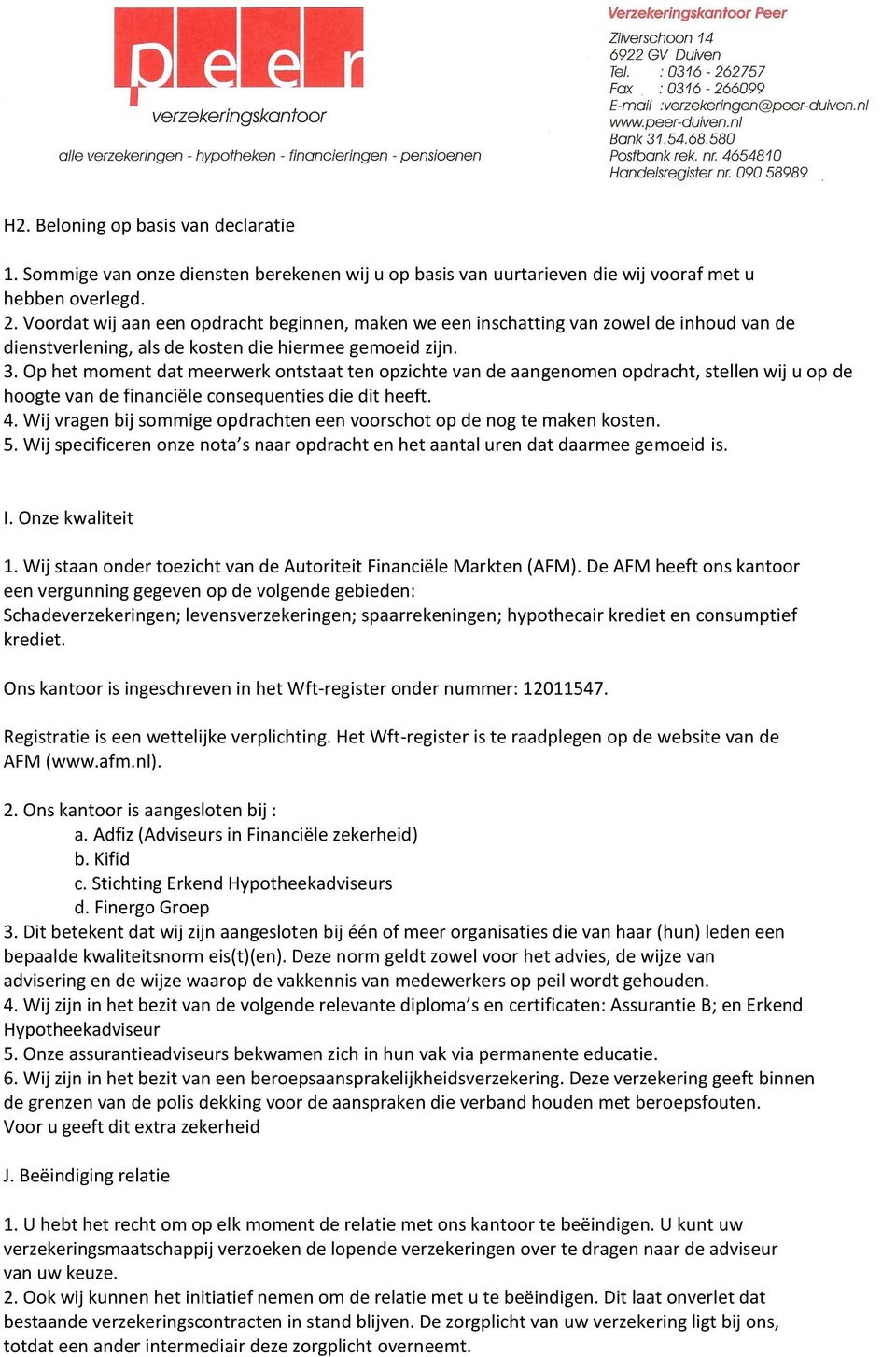 Op het moment dat meerwerk ontstaat ten opzichte van de aangenomen opdracht, stellen wij u op de hoogte van de financiële consequenties die dit heeft. 4.