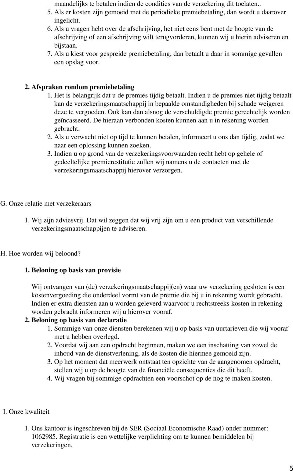 Als u kiest voor gespreide premiebetaling, dan betaalt u daar in sommige gevallen een opslag voor. 2. Afspraken rondom premiebetaling 1. Het is belangrijk dat u de premies tijdig betaalt.