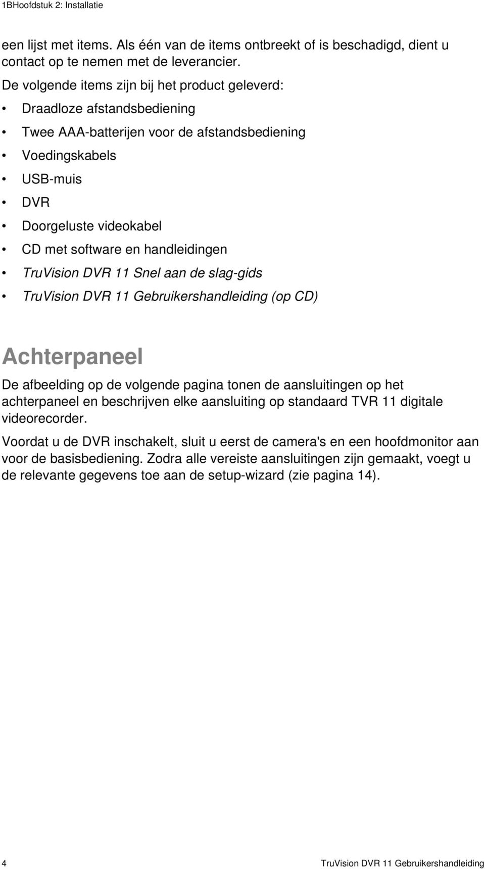 handleidingen TruVision DVR 11 Snel aan de slag-gids TruVision DVR 11 Gebruikershandleiding (op CD) Achterpaneel De afbeelding op de volgende pagina tonen de aansluitingen op het achterpaneel en