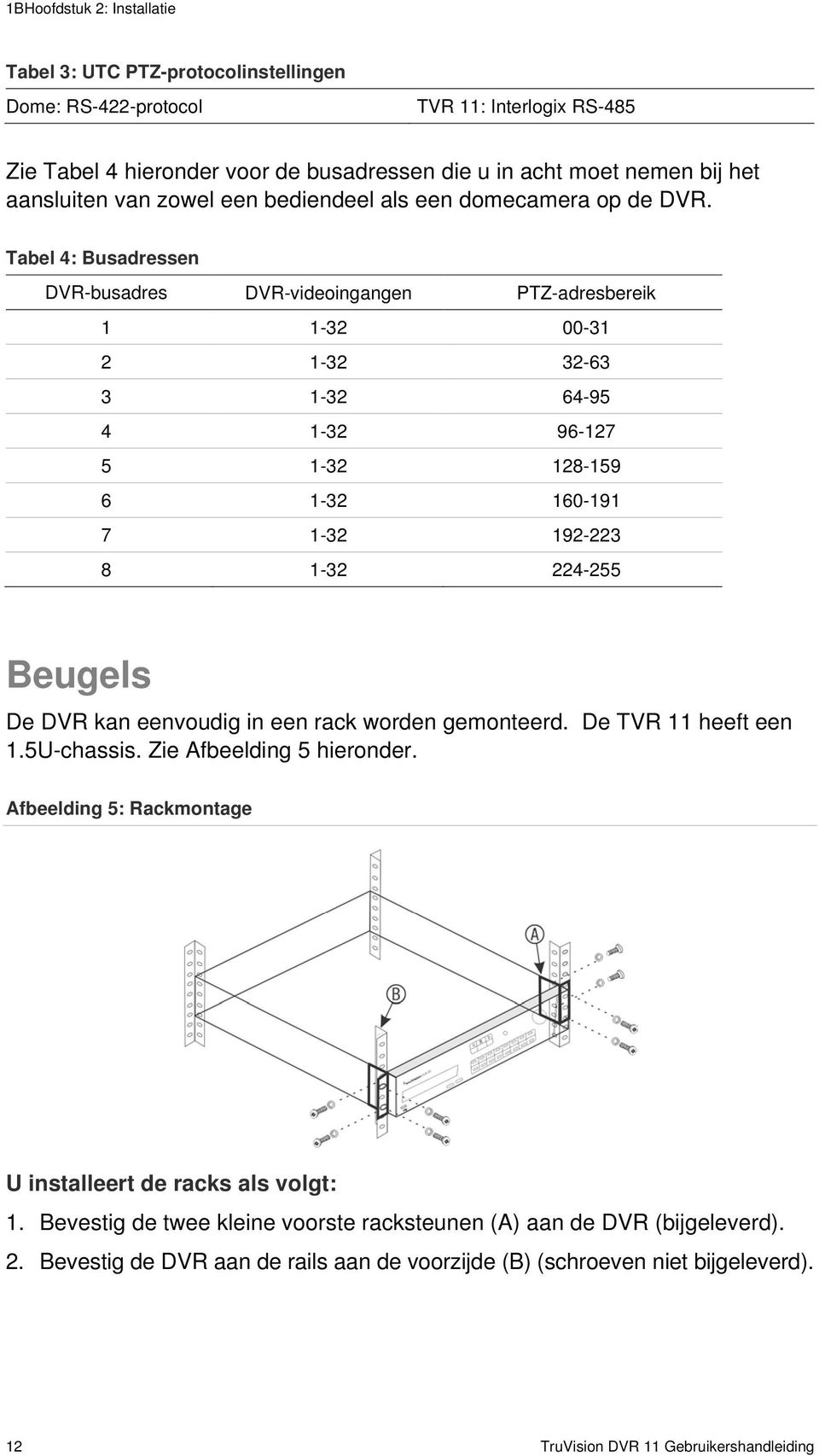 Tabel 4: Busadressen DVR-busadres DVR-videoingangen PTZ-adresbereik 1 1-32 00-31 2 1-32 32-63 3 1-32 64-95 4 1-32 96-127 5 1-32 128-159 6 1-32 160-191 7 1-32 192-223 8 1-32 224-255 Beugels De DVR kan