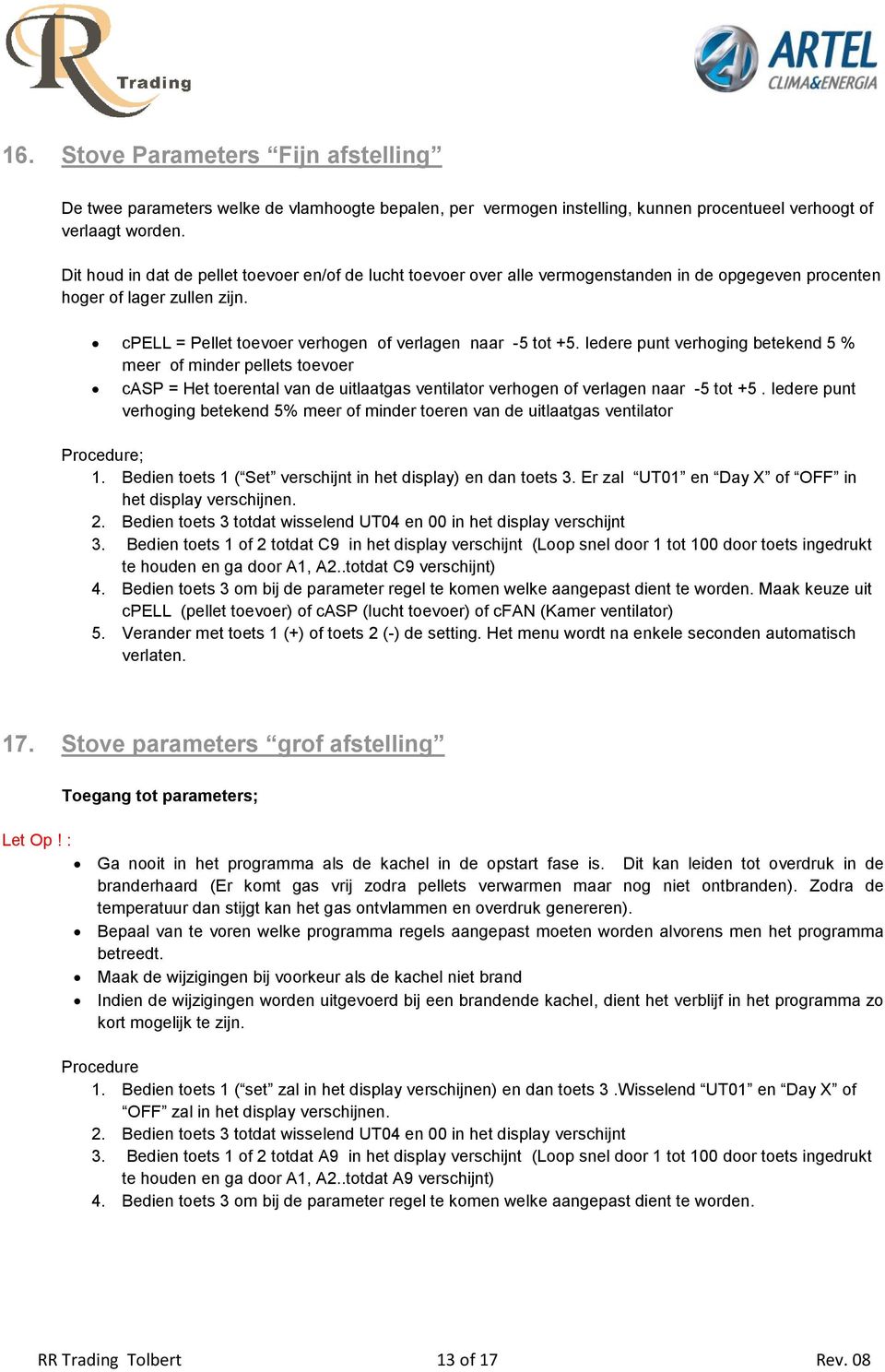 Iedere punt verhoging betekend 5 % meer of minder pellets toevoer casp = Het toerental van de uitlaatgas ventilator verhogen of verlagen naar -5 tot +5.