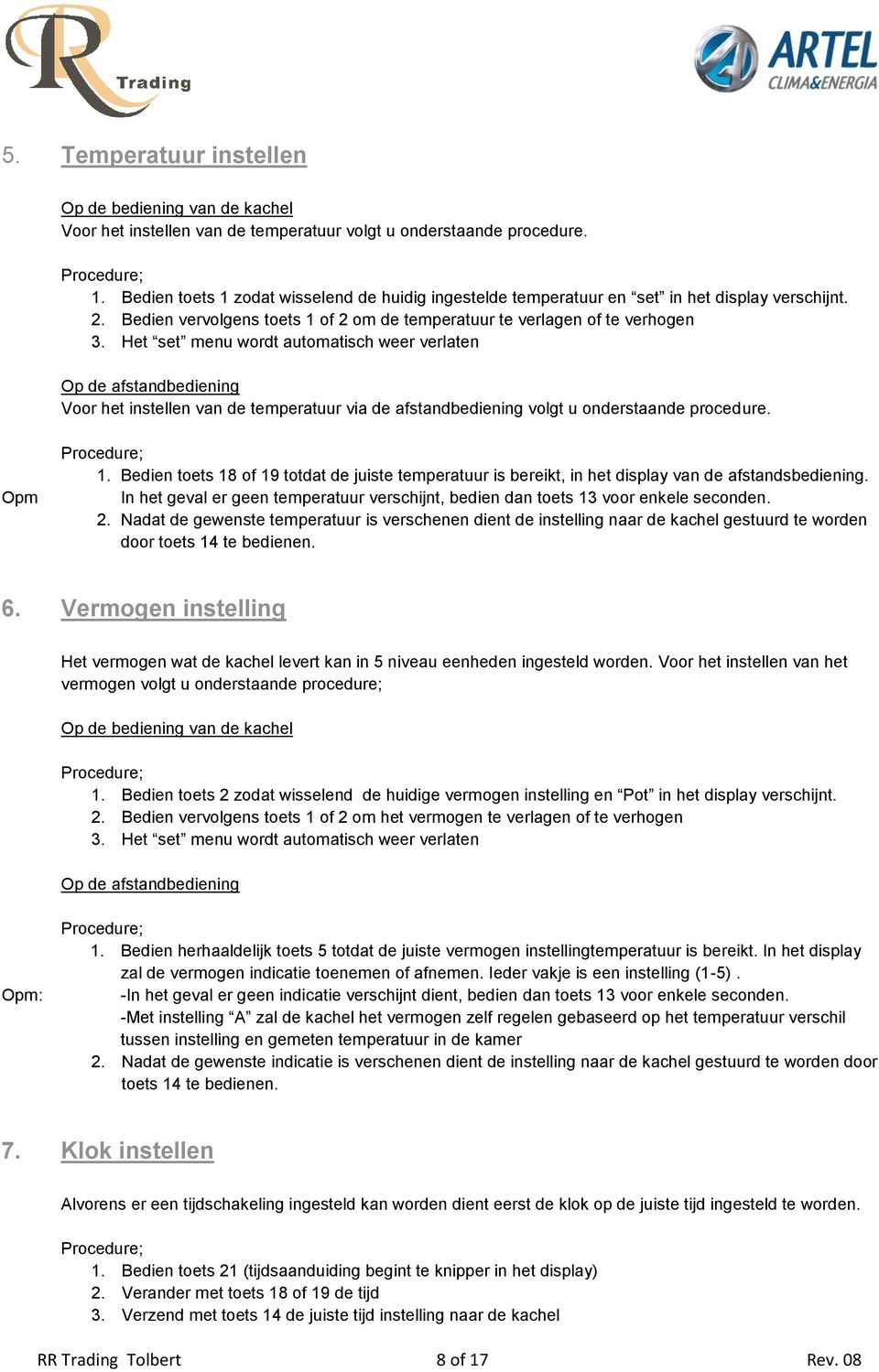 Het set menu wordt automatisch weer verlaten Op de afstandbediening Voor het instellen van de temperatuur via de afstandbediening volgt u onderstaande procedure. Opm 1.