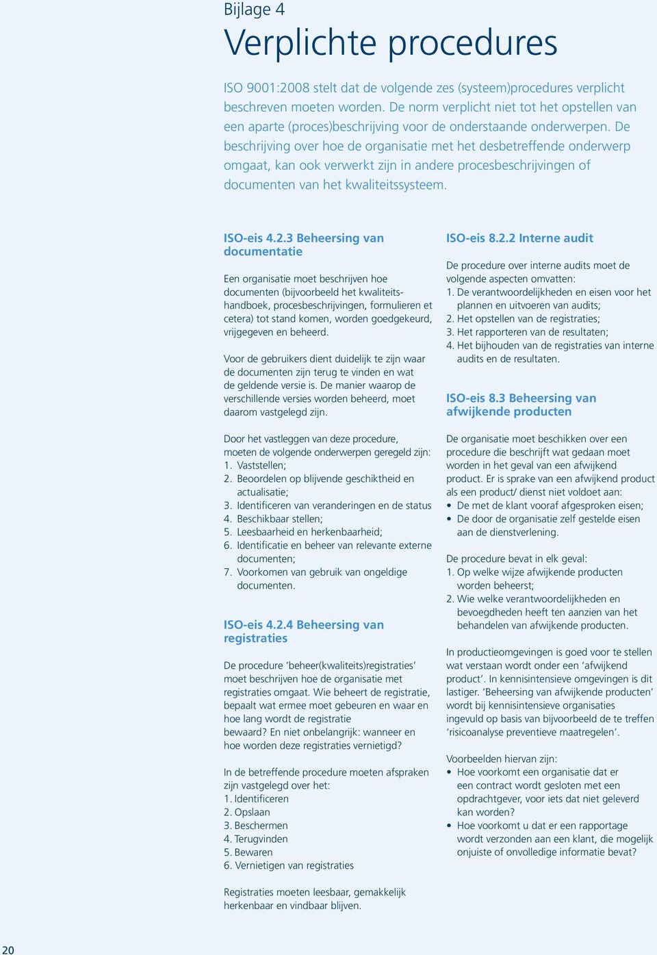 De beschrijving over hoe de organisatie met het desbetreffende onderwerp omgaat, kan ook verwerkt zijn in andere procesbeschrijvingen of documenten van het kwaliteitssysteem. ISO-eis 4.2.