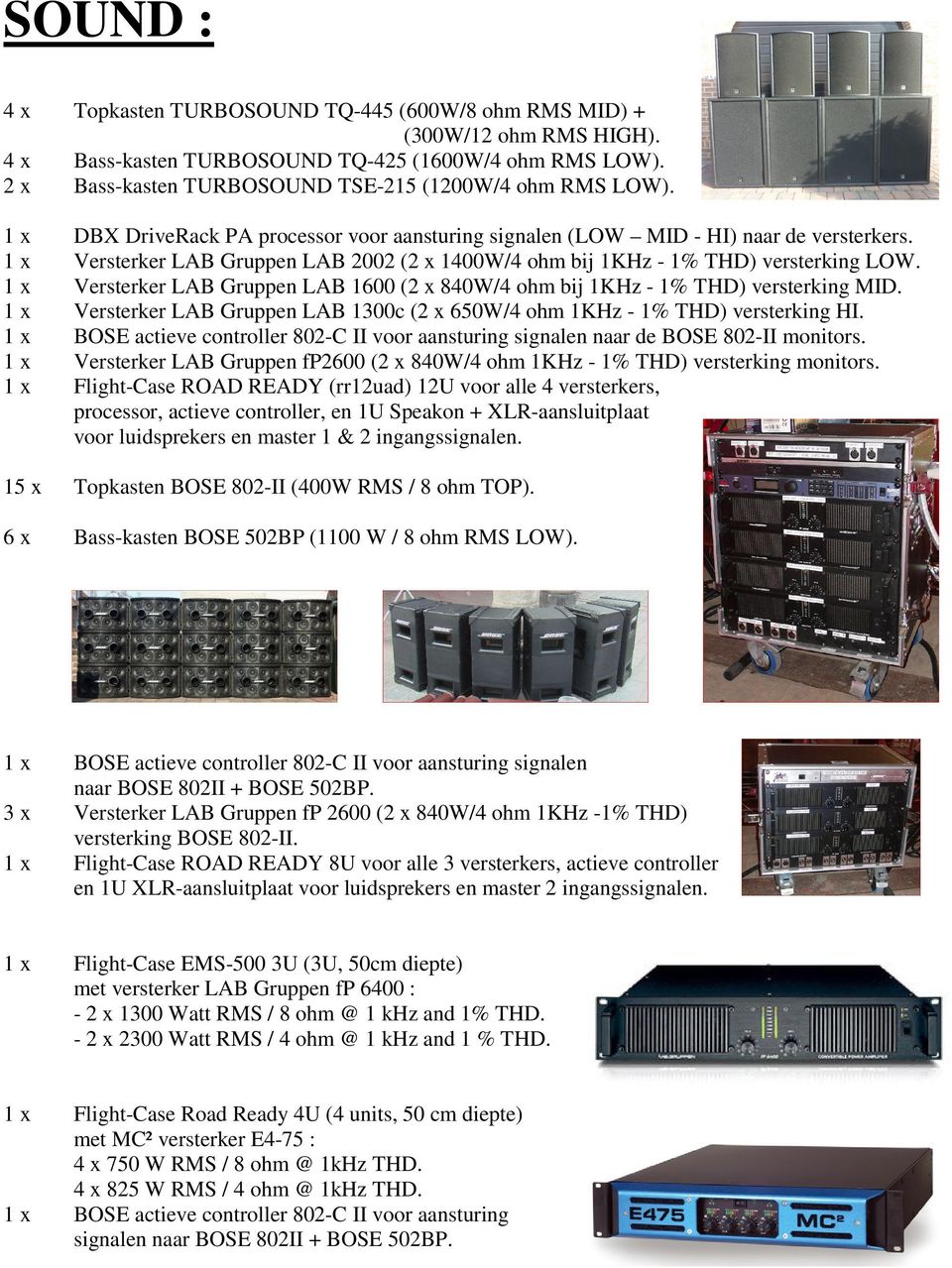 1 x Versterker LAB Gruppen LAB 2002 (2 x 1400W/4 ohm bij 1KHz - 1% THD) versterking LOW. 1 x Versterker LAB Gruppen LAB 1600 (2 x 840W/4 ohm bij 1KHz - 1% THD) versterking MID.